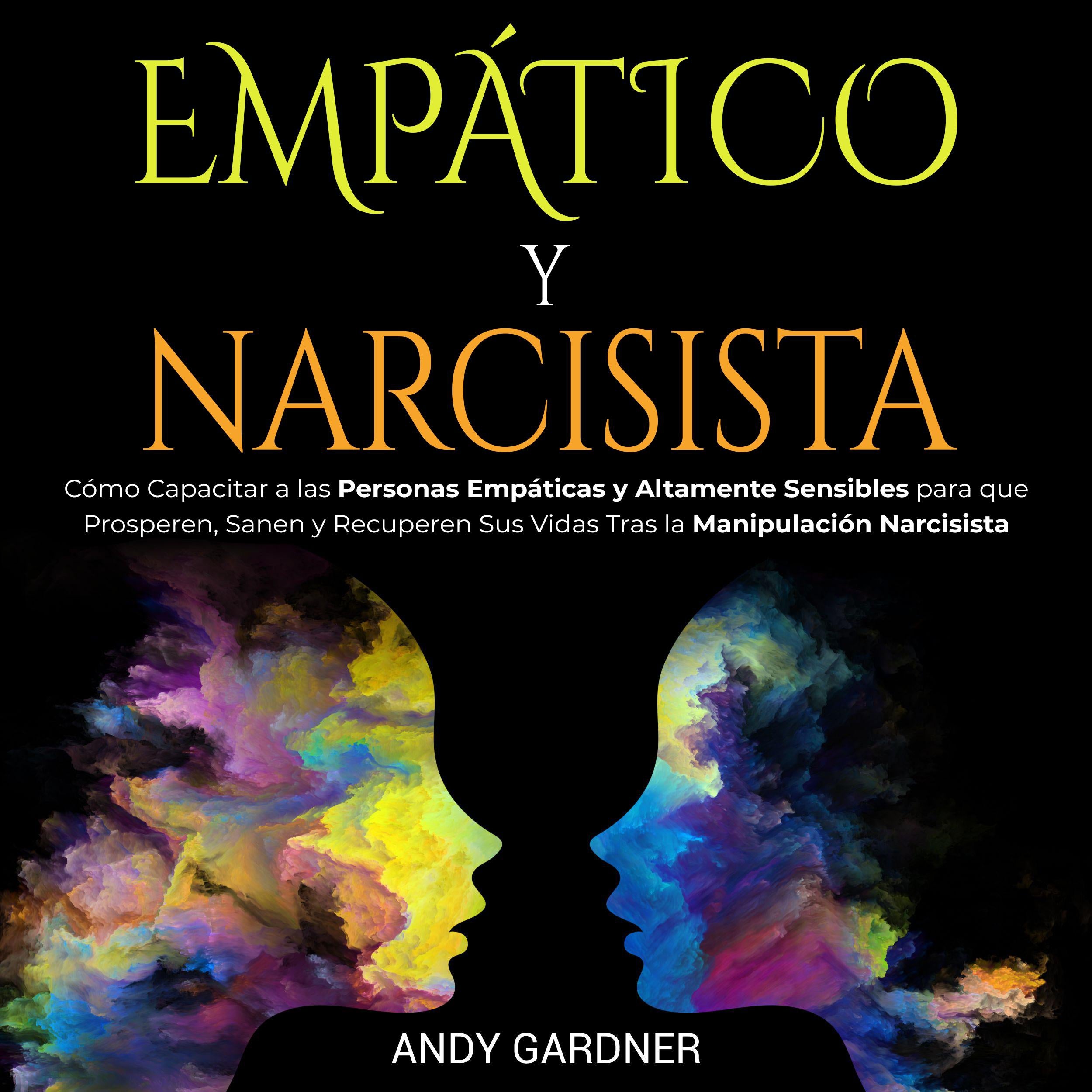 Empático y narcisista: Cómo capacitar a las personas empáticas y altamente sensibles para que prosperen, sanen y recuperen sus vidas tras la manipulación narcisista