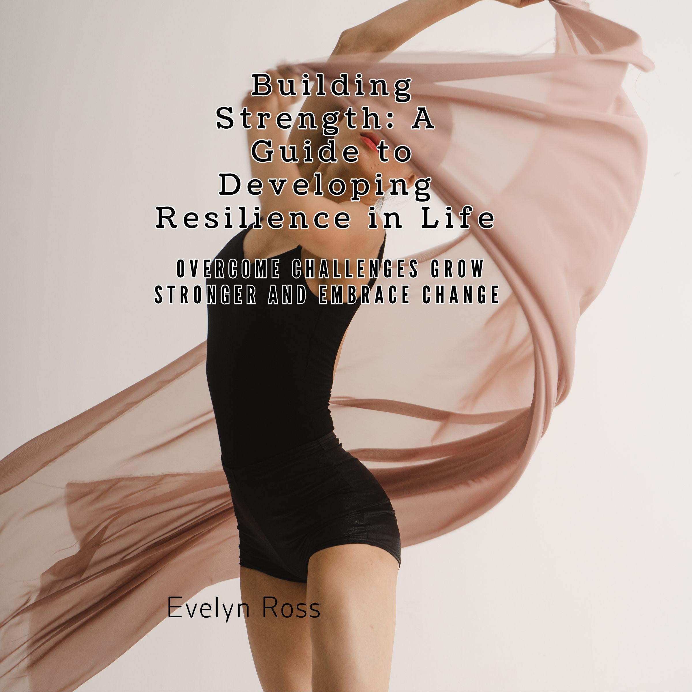 Building Strength: A Guide to Developing Resilience in Life