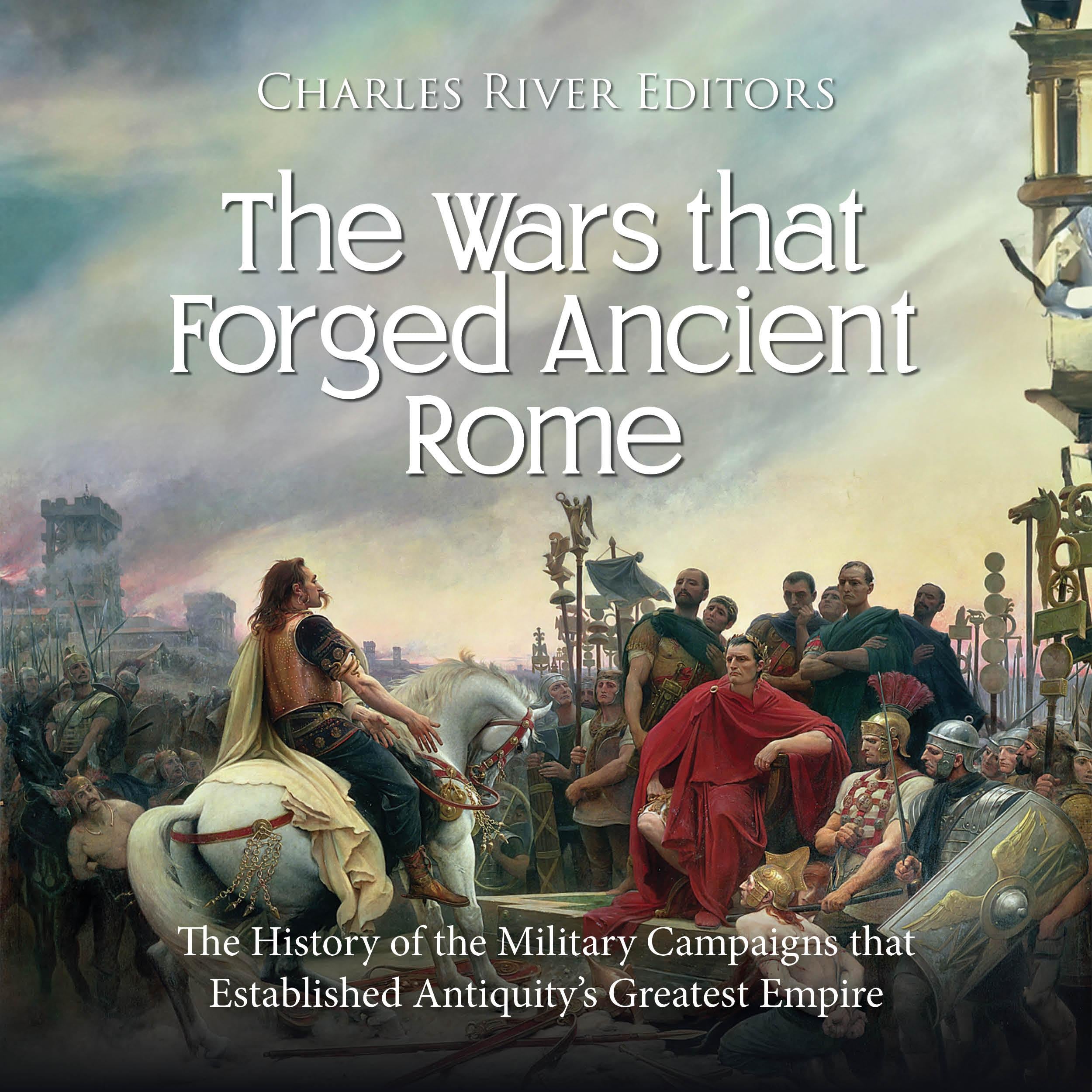 The Wars that Forged Ancient Rome: The History of the Military Campaigns that Established Antiquity’s Greatest Empire