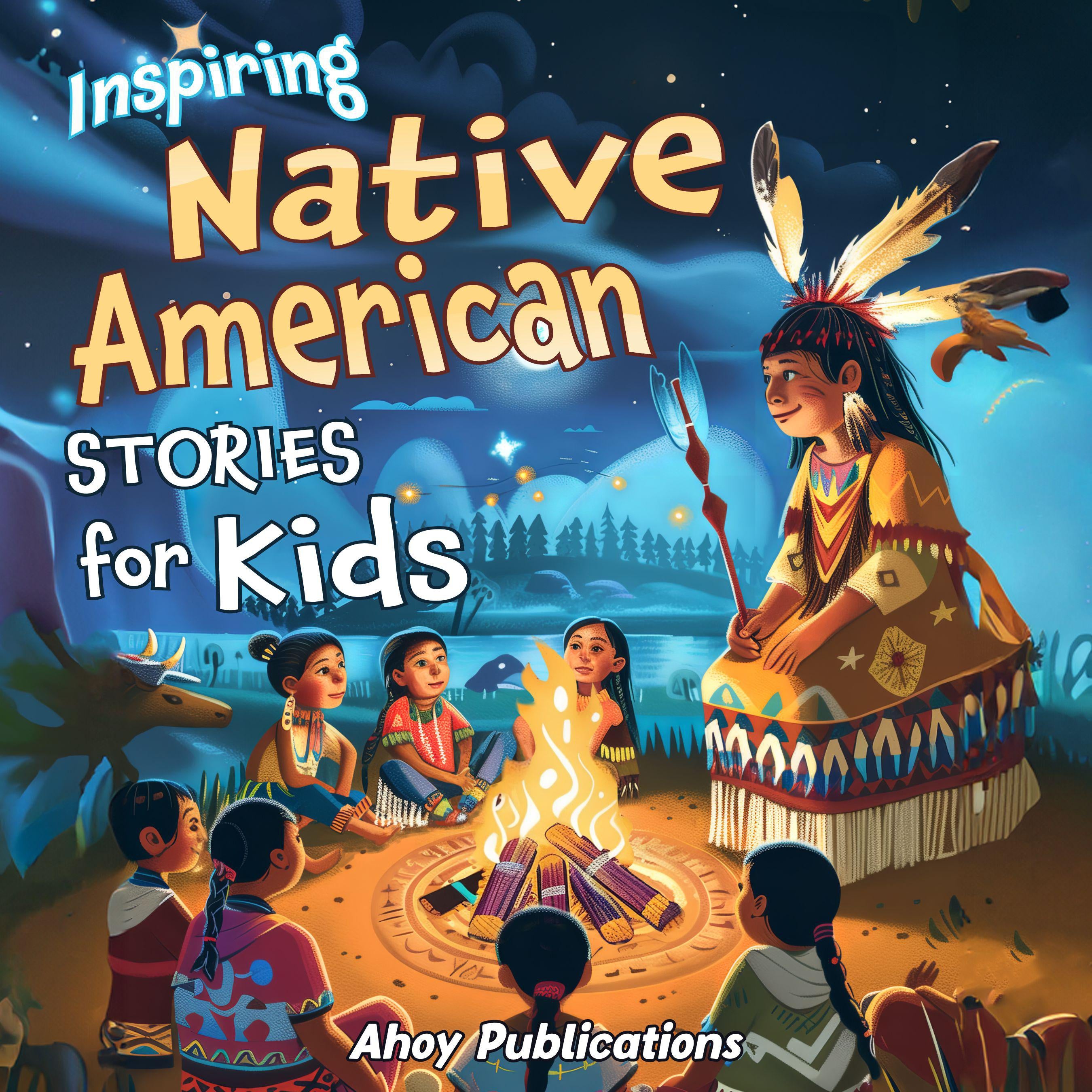 Inspiring Native American Stories for Kids: Captivating Tales of Tradition, Wisdom, and Resilience to Nurture Cultural Appreciation and Empathy