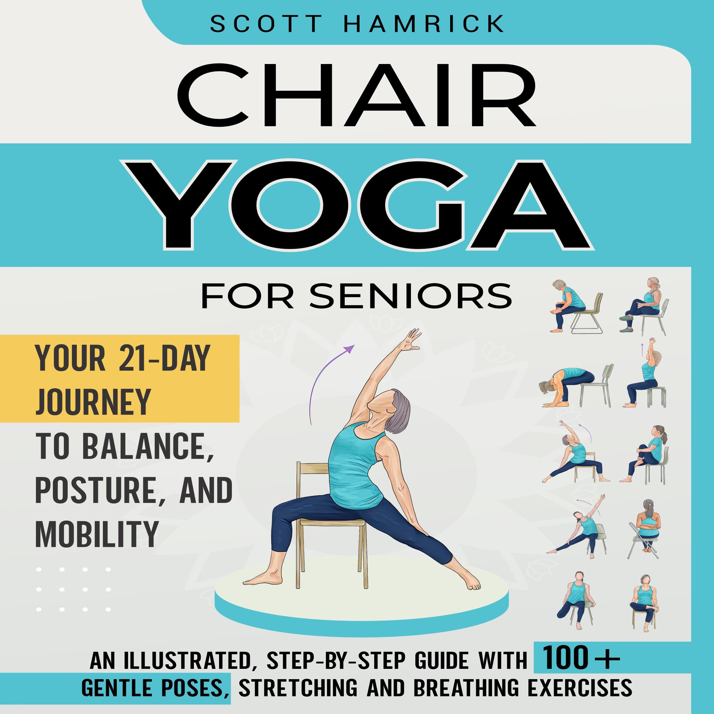 Chair Yoga for Seniors: Your 21-Day Journey to Balance, Posture, and Mobility - An Illustrated, Step-by-Step Guide with 100+ Gentle Poses, Stretching and Breathing Exercises