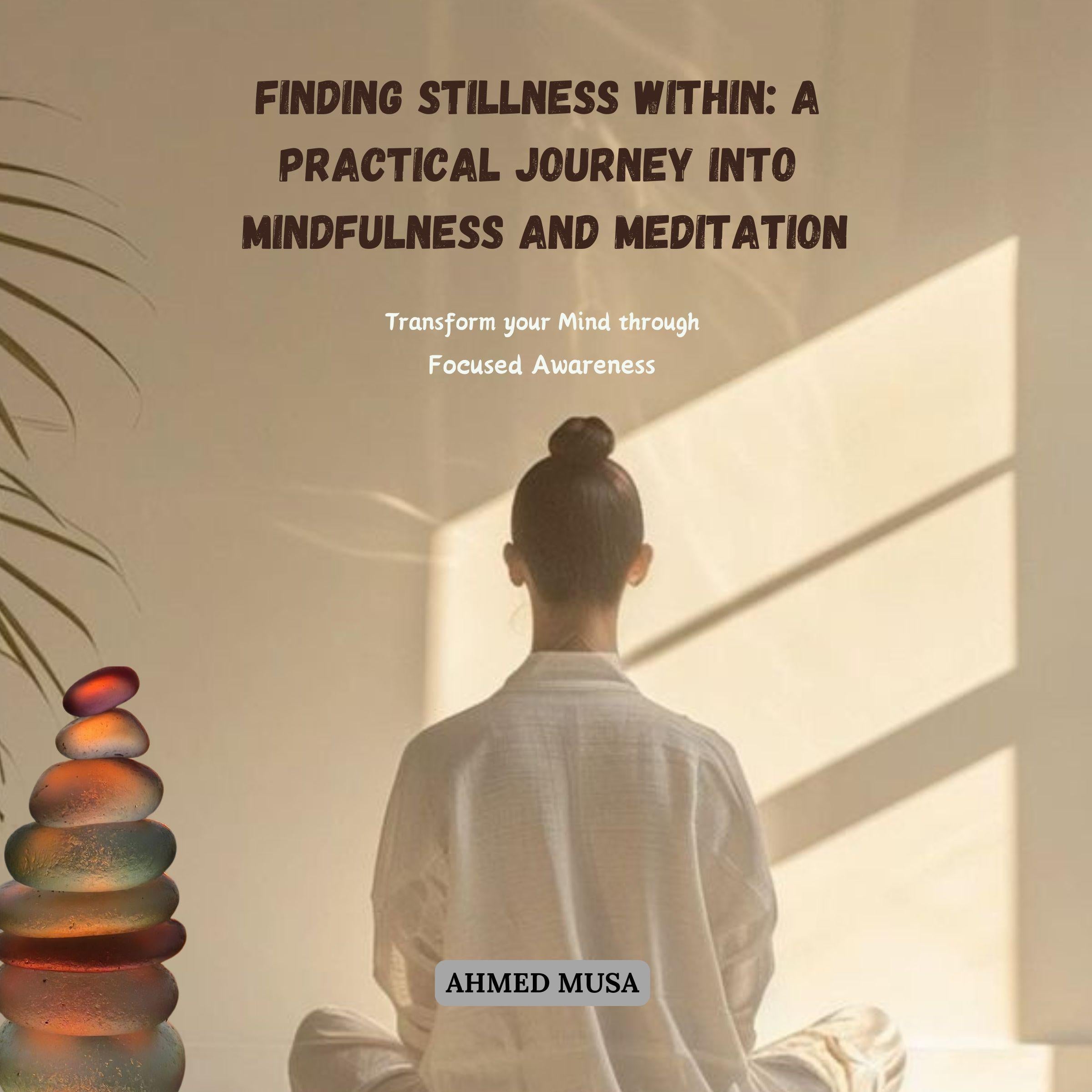 Finding Stillness Within: A Practical Journey into Mindfulness and Meditation