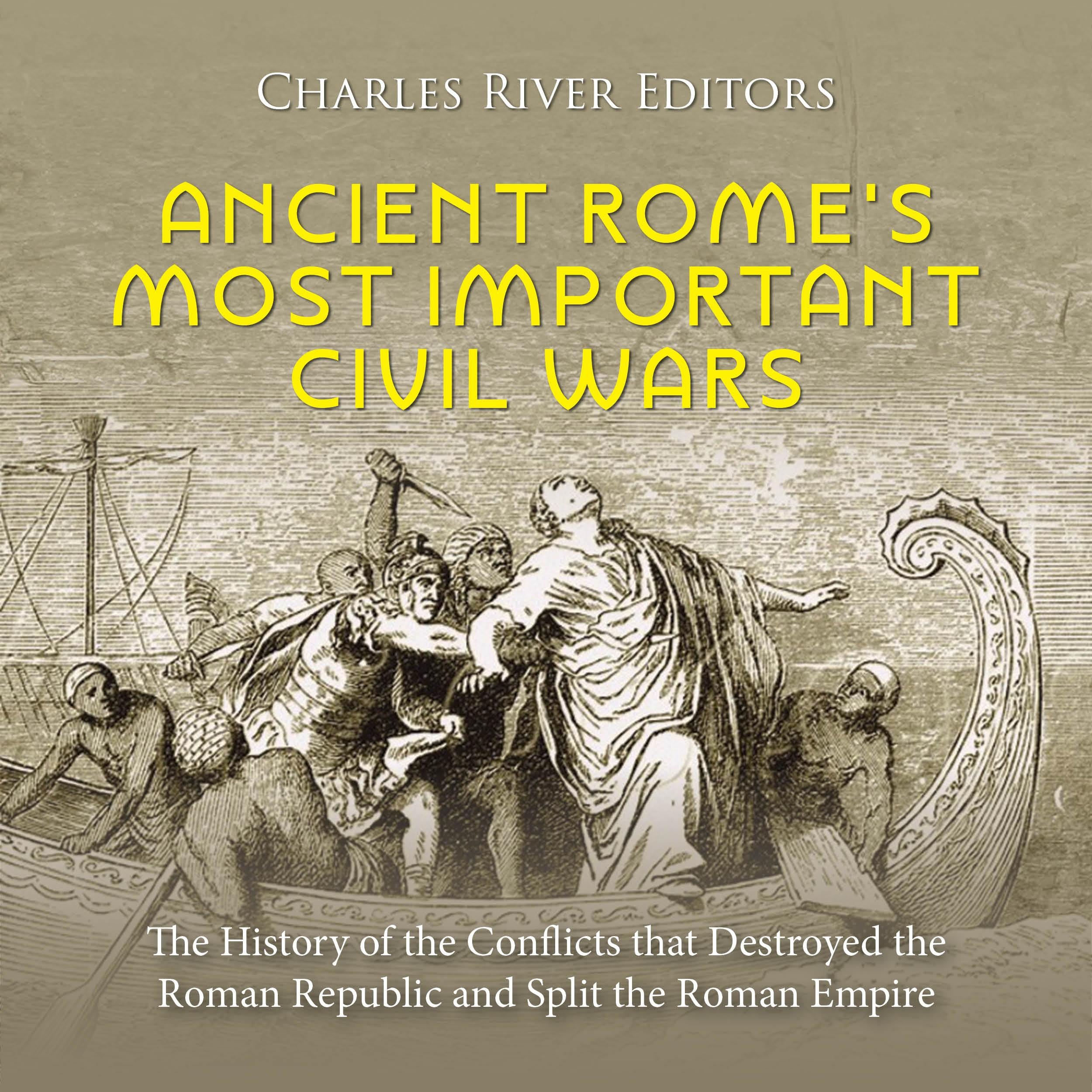 Ancient Rome’s Most Important Civil Wars: The History of the Conflicts that Destroyed the Roman Republic and Split the Roman Empire