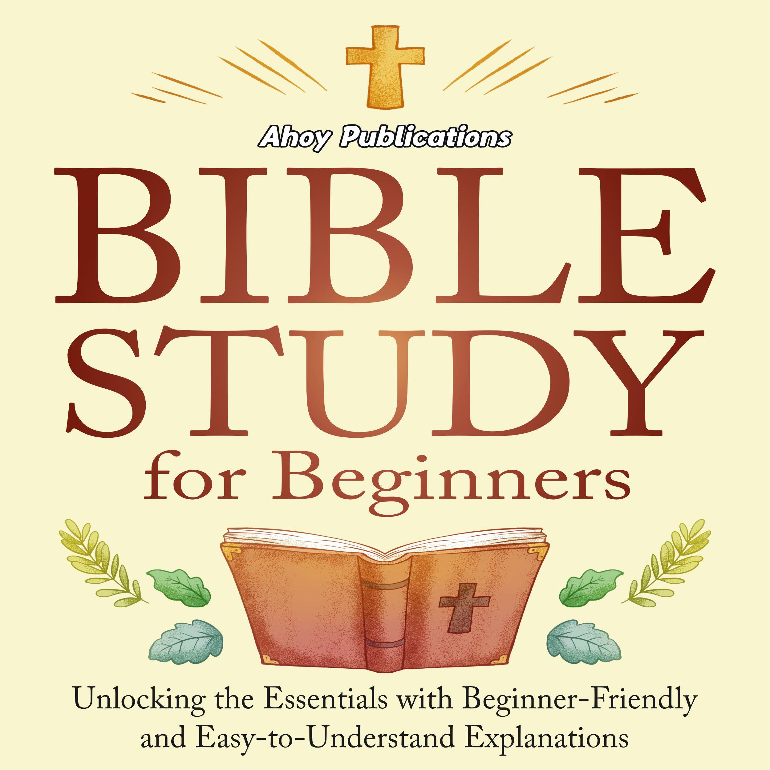 Bible Study for Beginners: Unlocking the Essentials with Beginner-Friendly and Easy-to-Understand Explanations