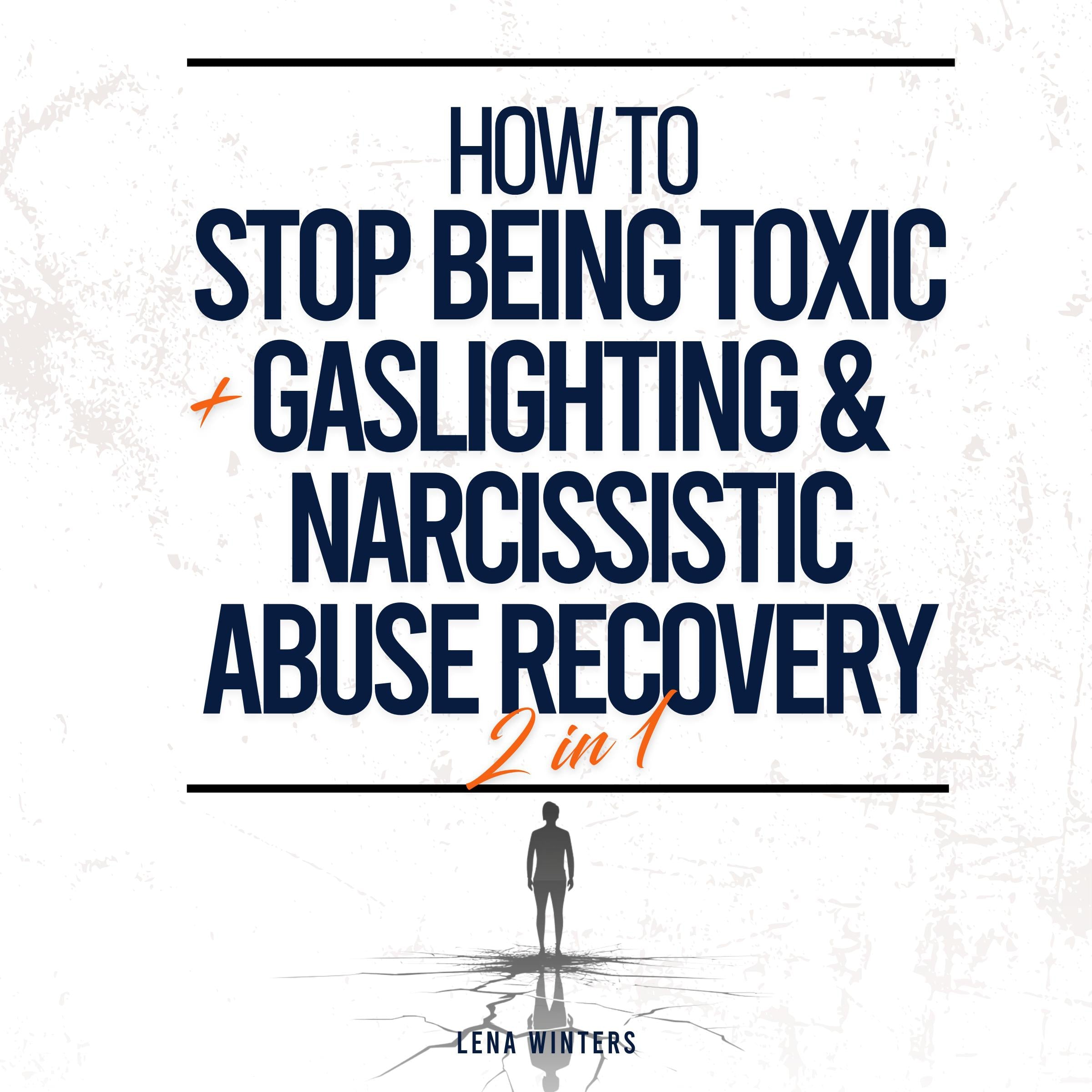 How To Stop Being Toxic + Gaslighting & Narcissistic Abuse Recovery (2 in 1): Overcome Toxic Tendencies, Heal from Manipulation, and Create Genuine Connections without Sacrificing Personal Boundaries