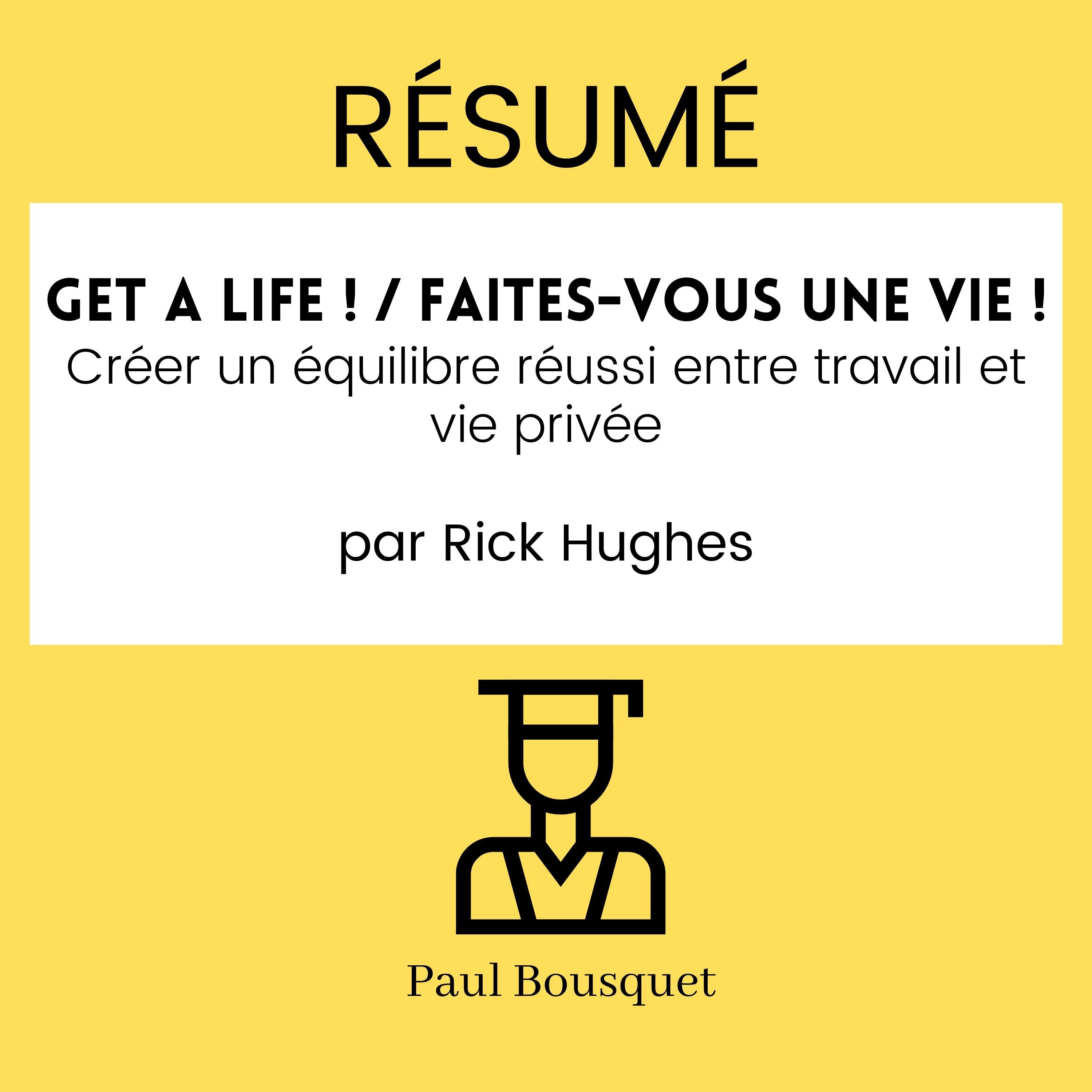 RÉSUMÉ - Get a Life ! / Faites-vous une vie ! : Créer un équilibre réussi entre travail et vie privée par Rick Hughes