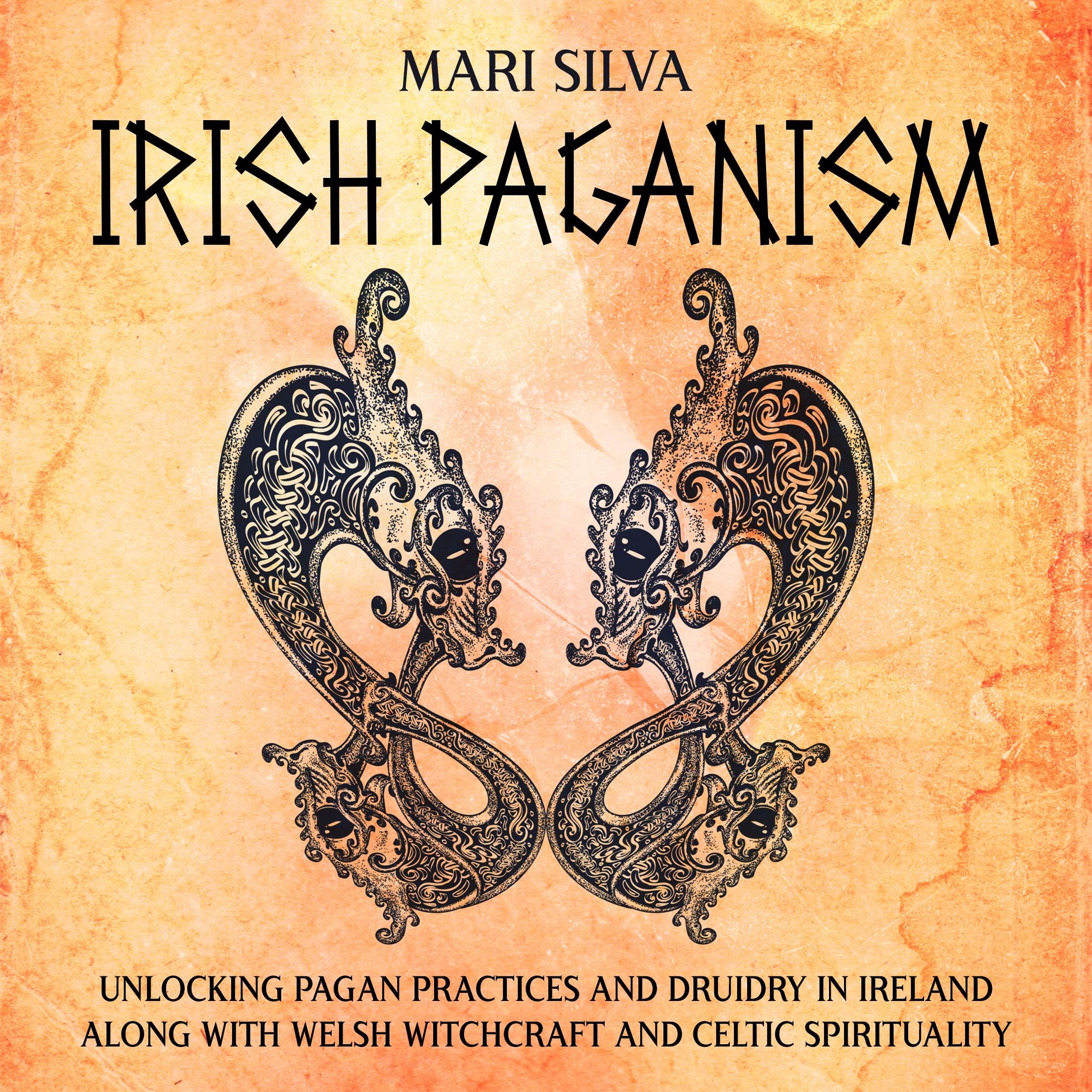 Irish Paganism: Unlocking Pagan Practices and Druidry in Ireland along with Welsh Witchcraft and Celtic Spirituality