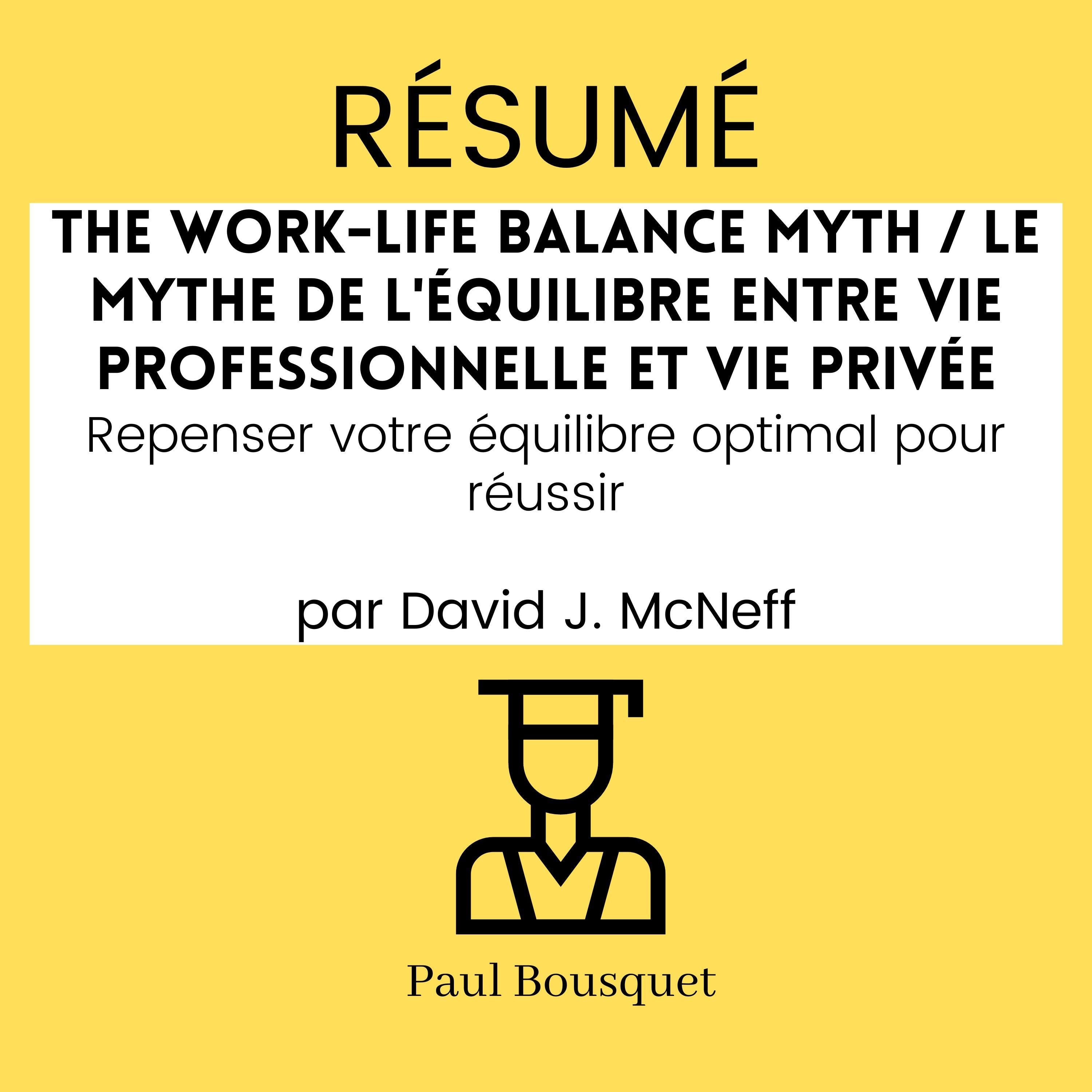 RÉSUMÉ - The Work-Life Balance Myth / Le mythe de l'équilibre entre vie professionnelle et vie privée : Repenser votre équilibre optimal pour réussir Par David J. McNeff