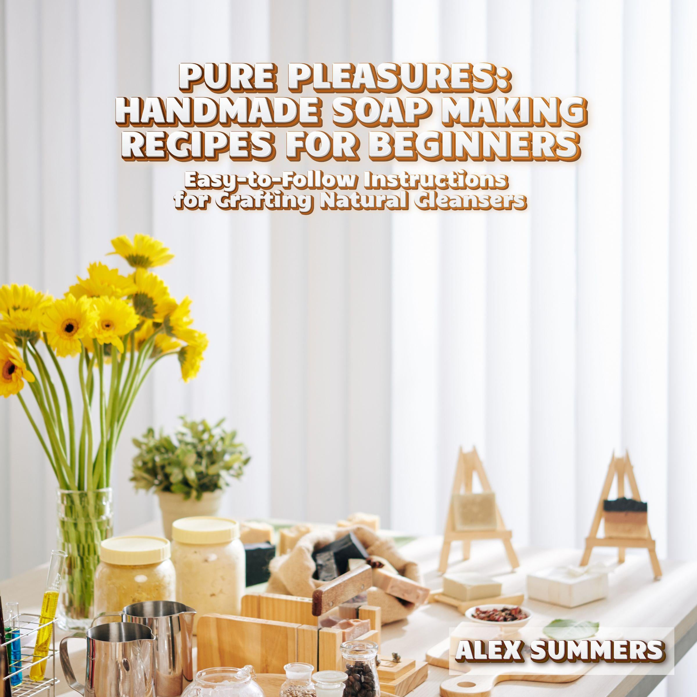 Pure Pleasures: Handmade Soap Making Recipes for Beginners