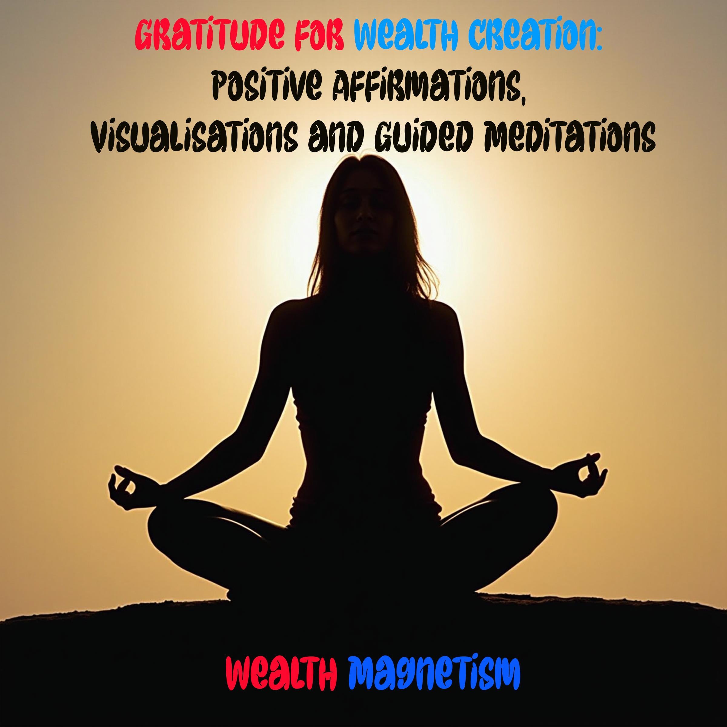 Gratitude for Wealth Creation: Positive Affirmations, Visualizations and Guided Meditations