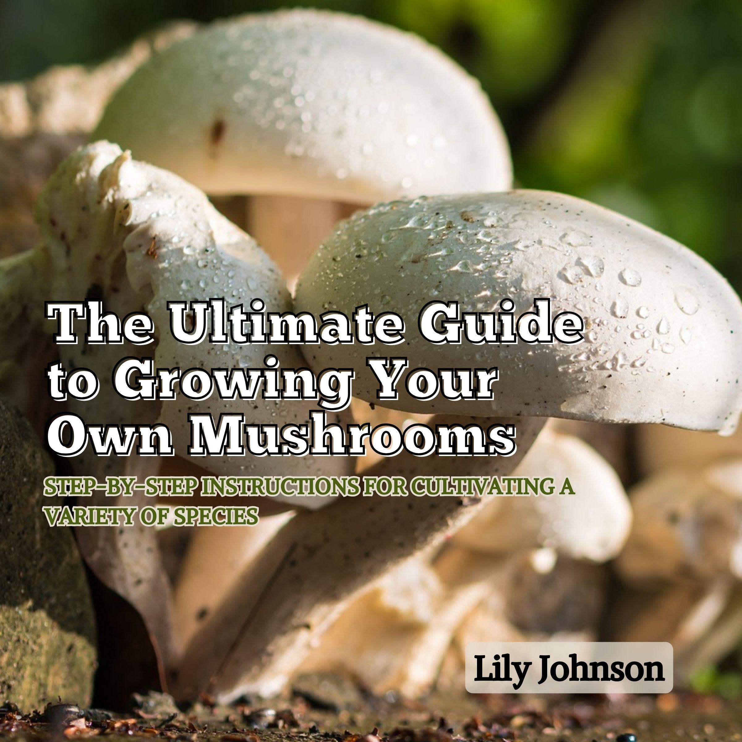 The Ultimate Guide to Growing Your Own Mushrooms