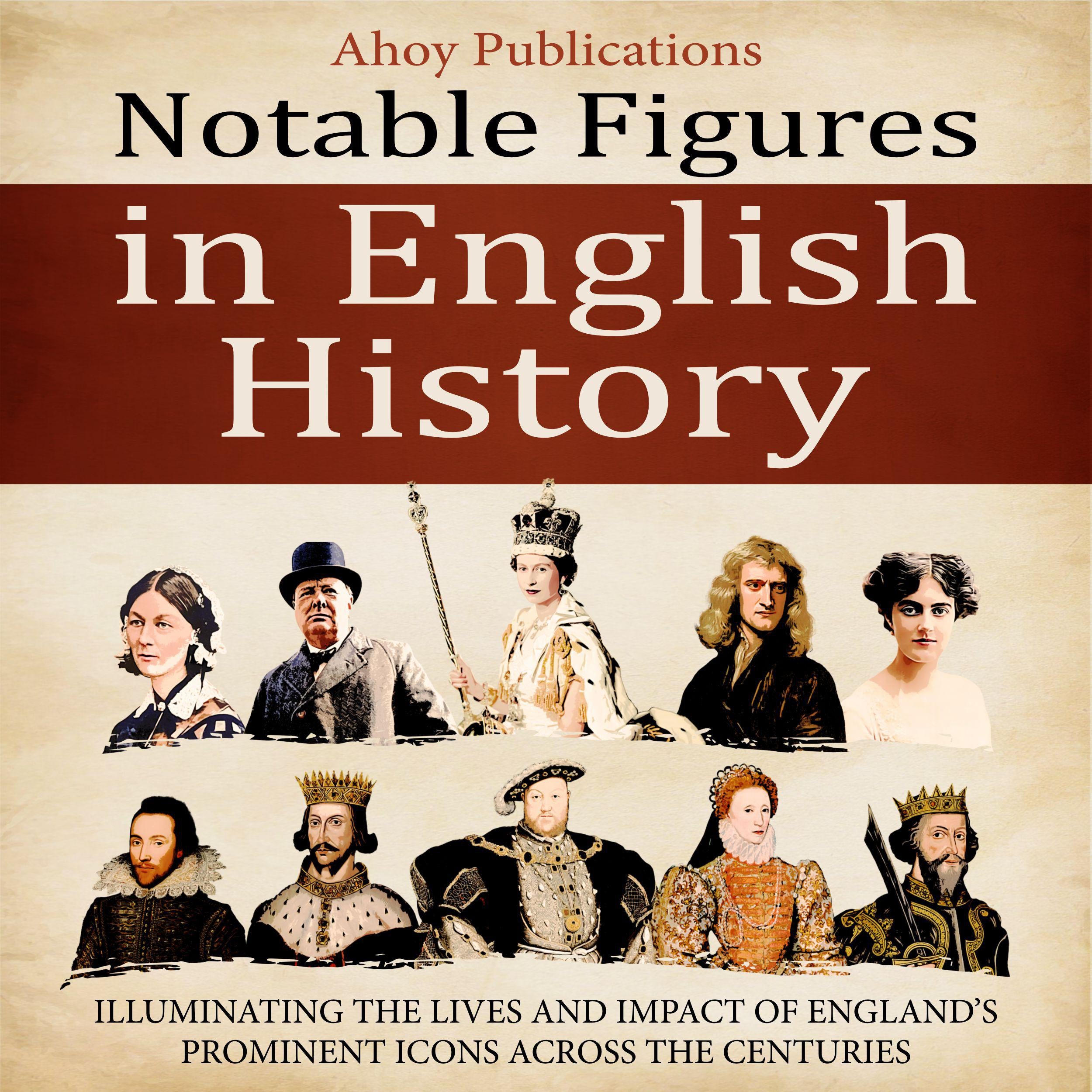Notable Figures in English History: Illuminating the Lives and Impact of England’s Prominent Icons Across the Centuries