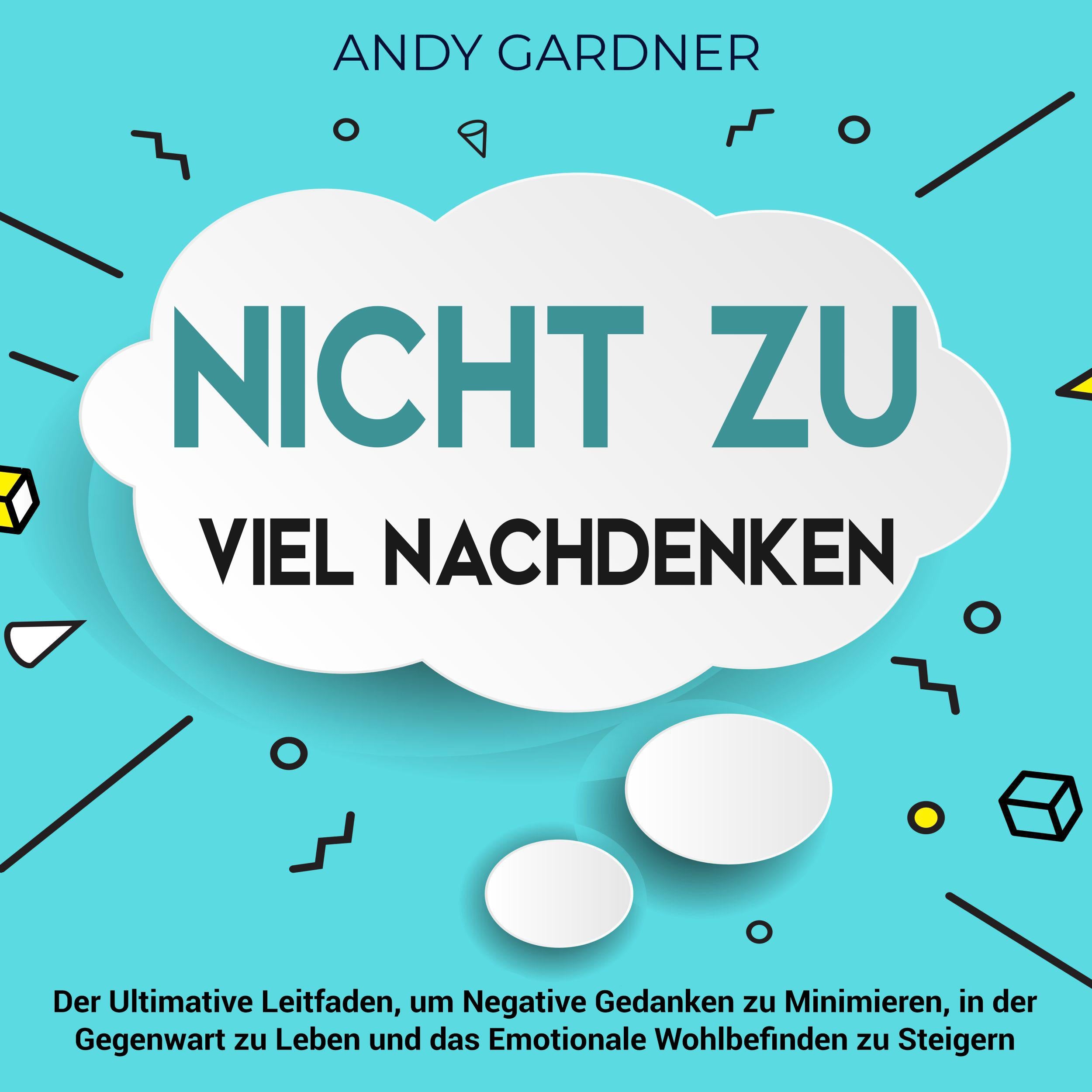 Nicht zu viel nachdenken: Der ultimative Leitfaden, um negative Gedanken zu minimieren, in der Gegenwart zu leben und das emotionale Wohlbefinden zu steigern