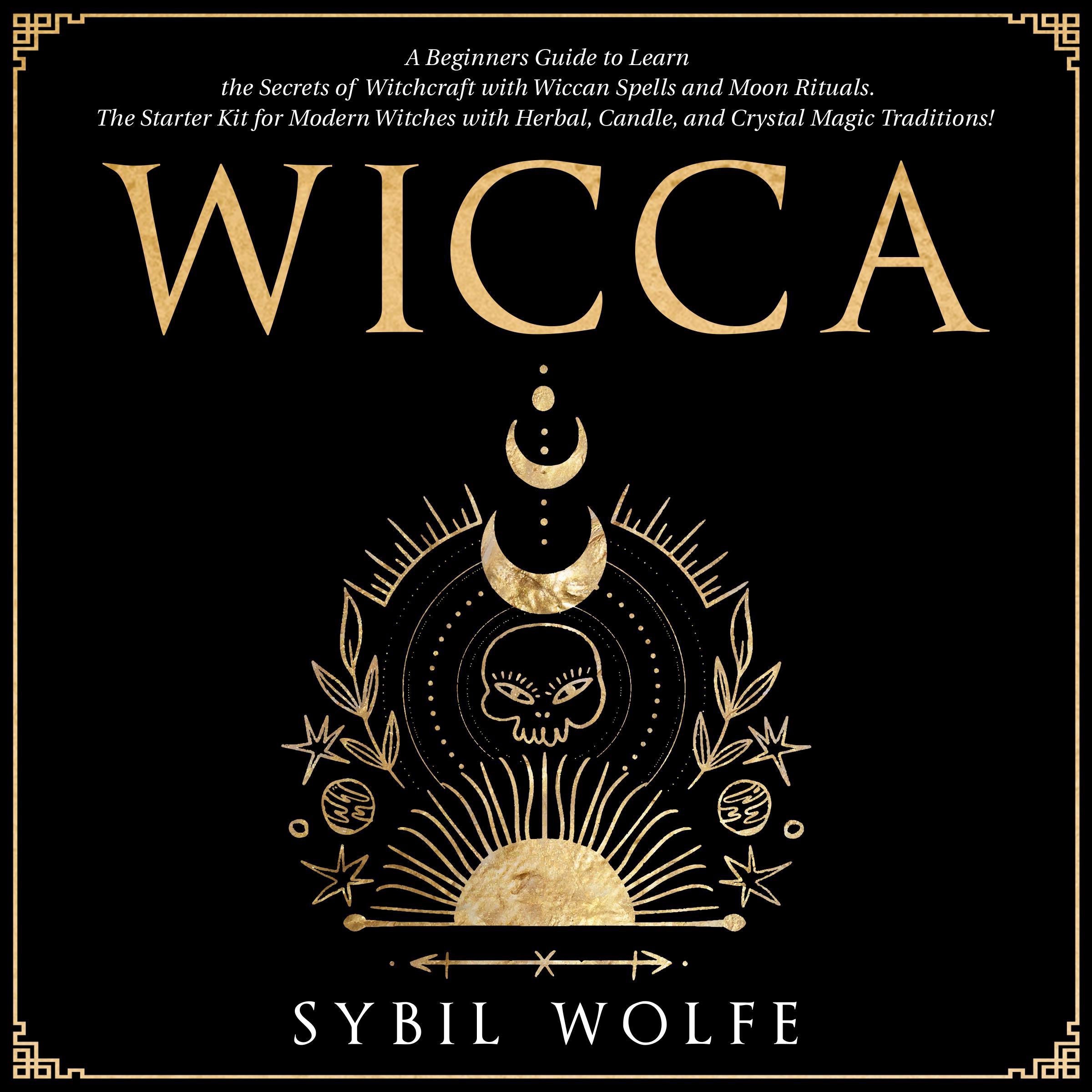 Wicca: A Beginners Guide to Learn the Secrets of Witchcraft with Wiccan Spells and Moon Rituals. The Starter Kit for Modern Witches with Herbal, Candle, and Crystal Magic Traditions!
