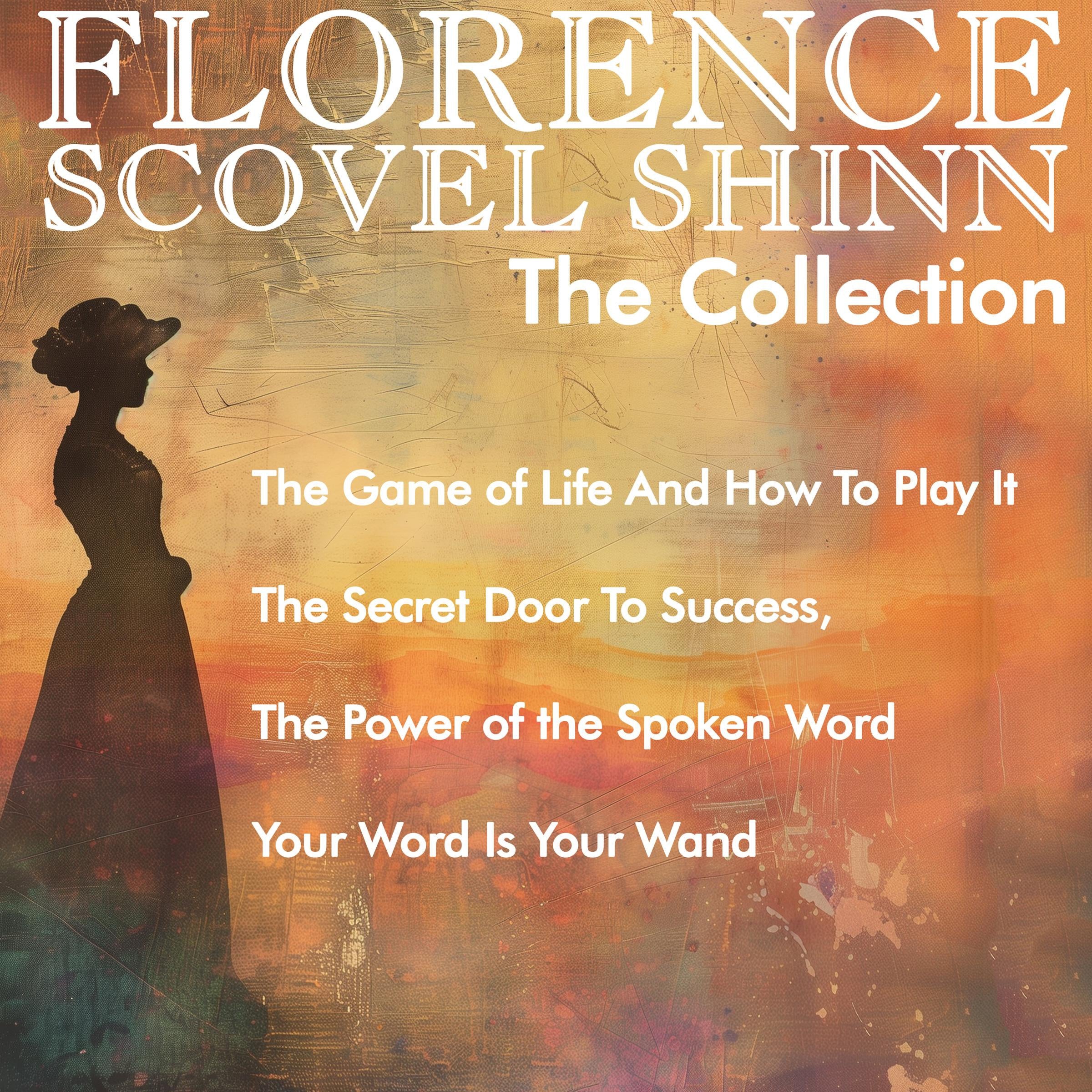 Florence Scovel Shinn - The Collection: The Game of Life And How To Play It, The Secret Door To Success, The Power of the Spoken Word, Your Word Is Your Wand