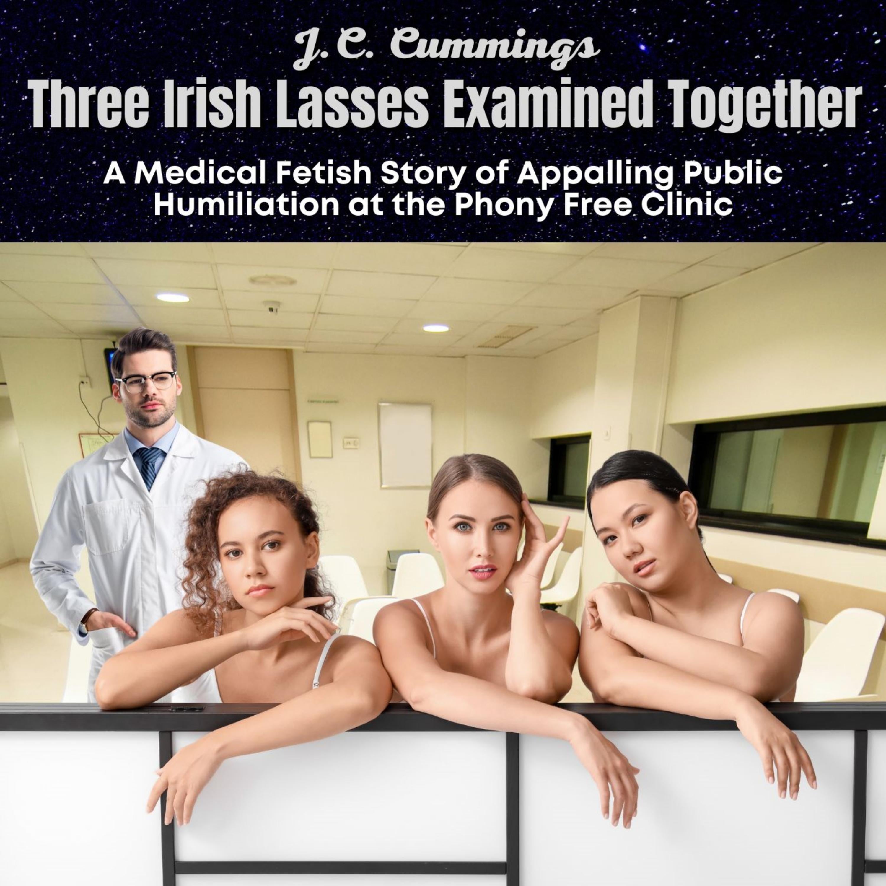 Three Irish Lasses Examined Together: A Medical Fetish Story of Appalling Public Humiliation at the Phony Free Clinic