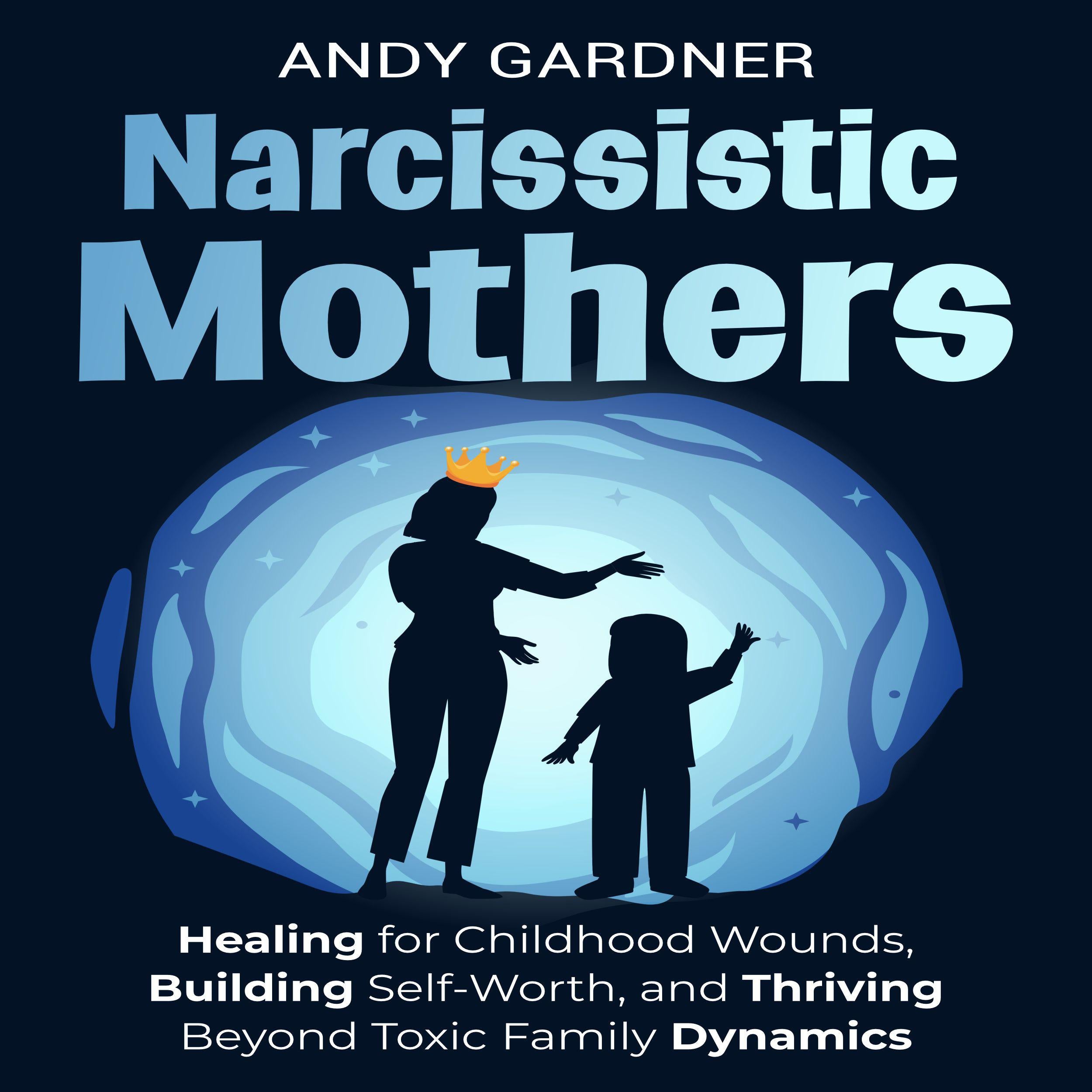 Narcissistic Mothers: Healing for Childhood Wounds, Building Self-Worth, and Thriving Beyond Toxic Family Dynamics