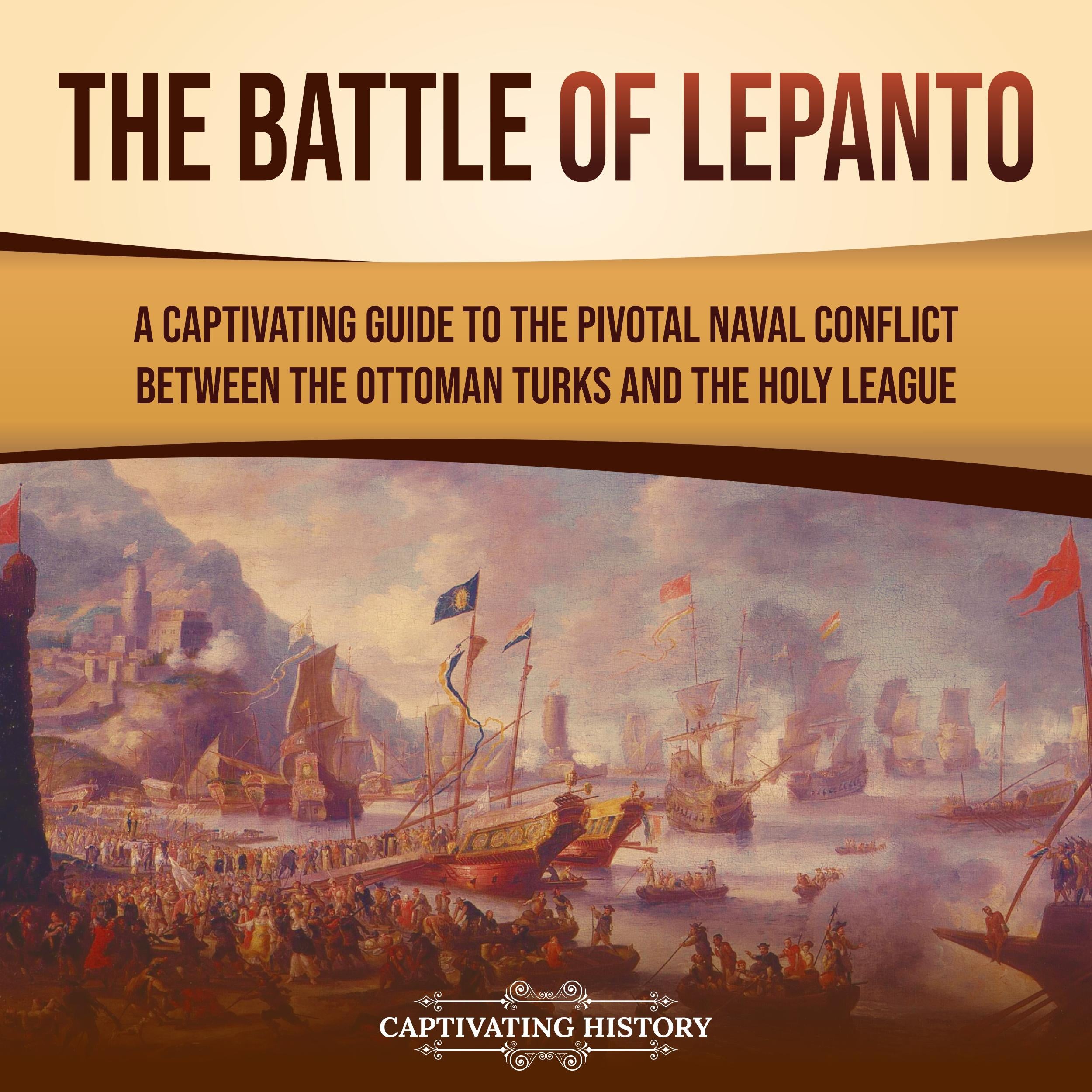 The Battle of Lepanto: A Captivating Guide to the Pivotal Naval Conflict between the Ottoman Turks and the Holy League