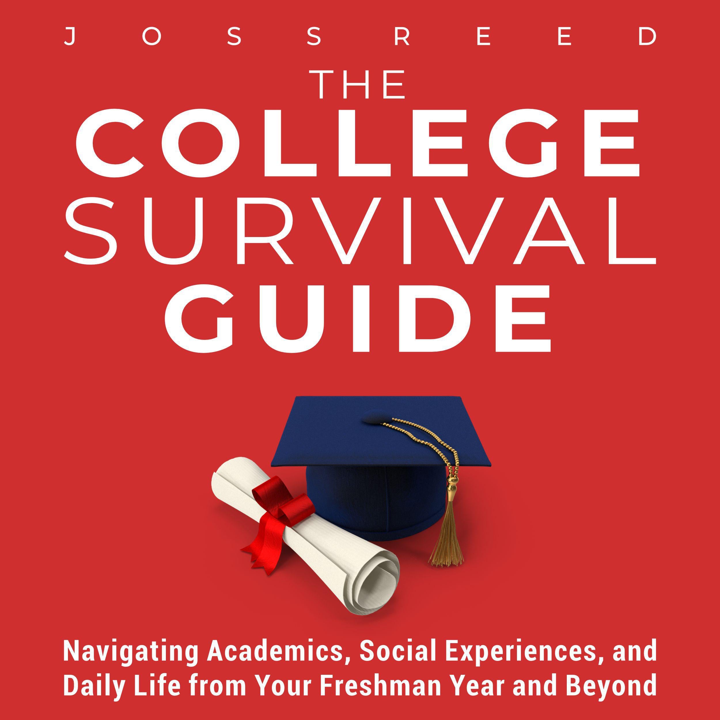 The College Survival Guide: Navigating Academics, Social Experiences, and Daily Life from Your Freshman Year and Beyond