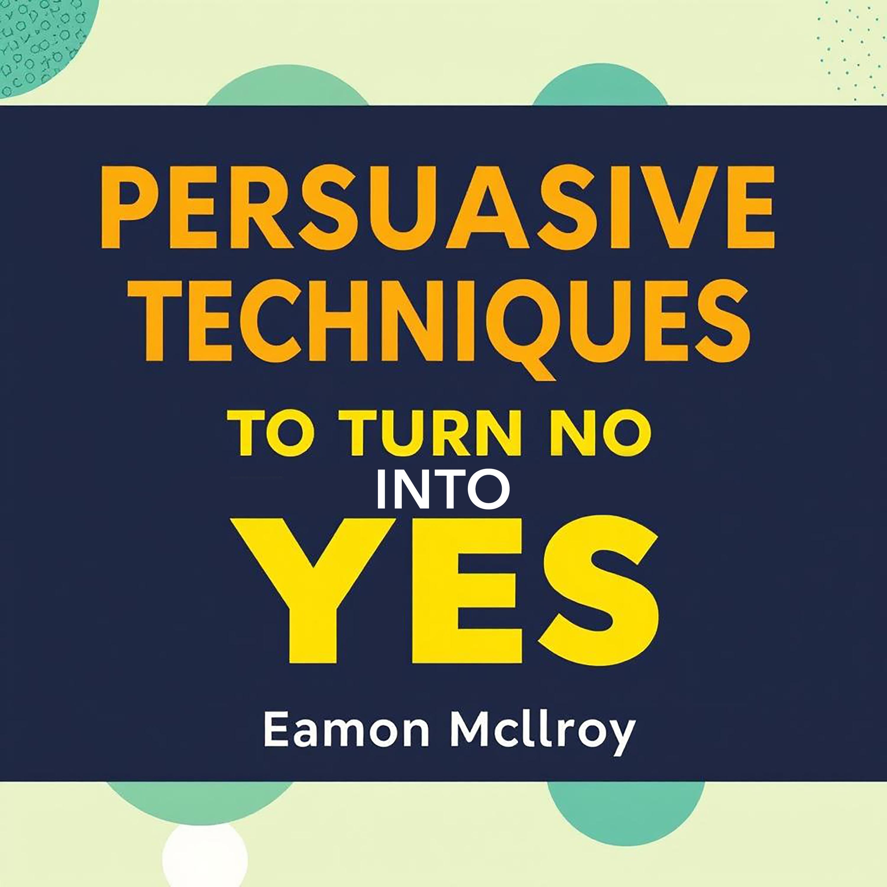 Persuasive Techniques to Turn No into Yes