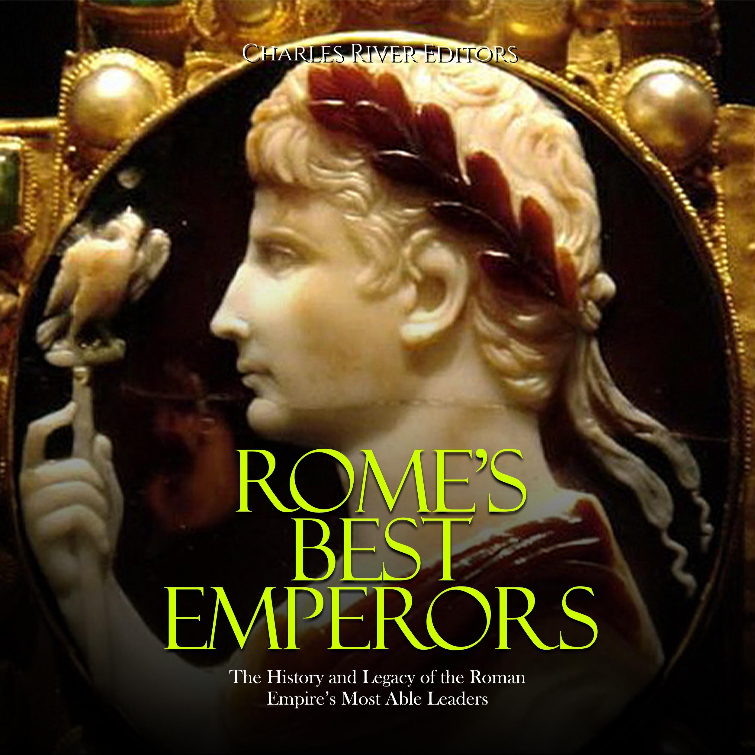 Rome’s Best Emperors: The History and Legacy of the Roman Empire’s Most Able Leaders
