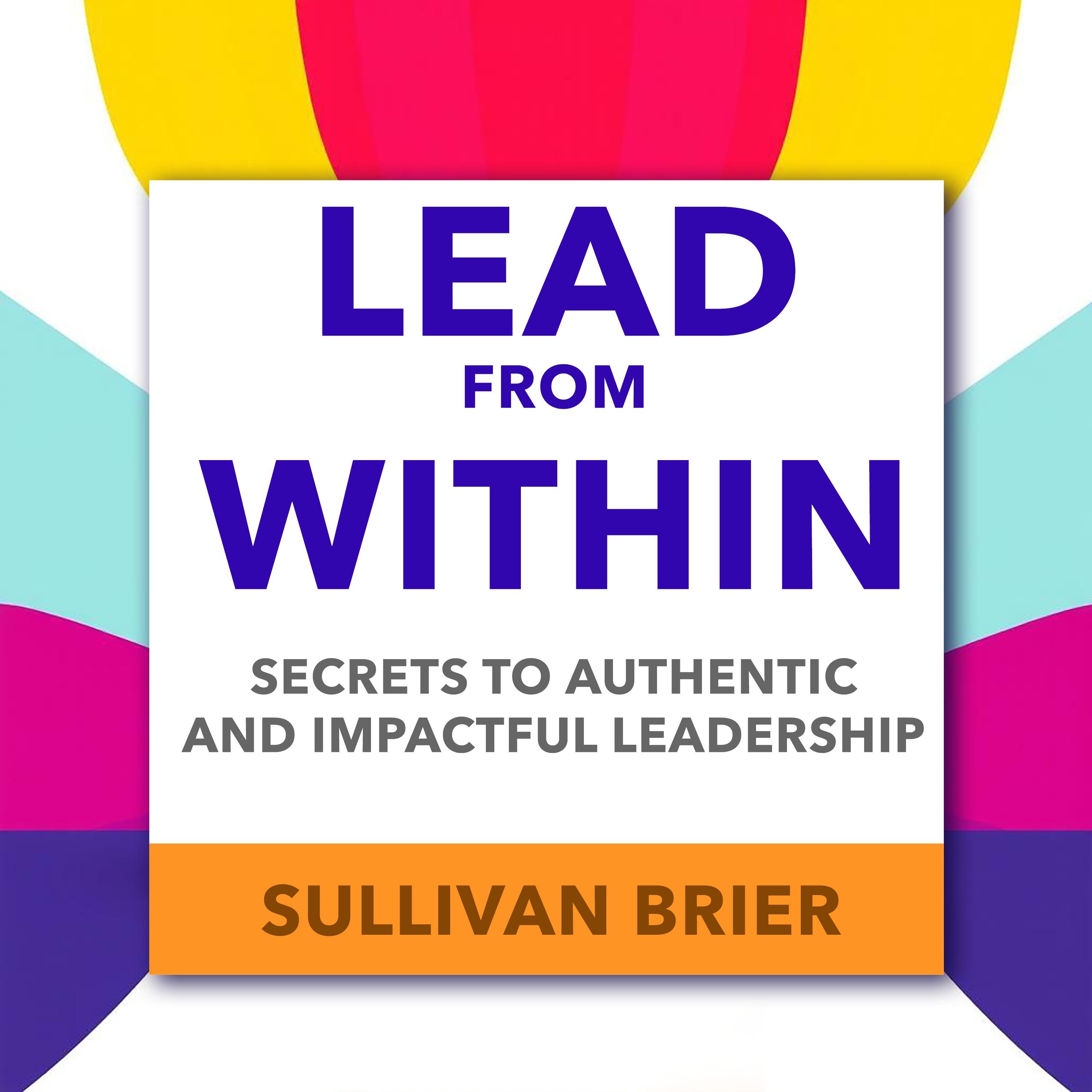 Lead from Within: Secrets to Authentic and Impactful Leadership