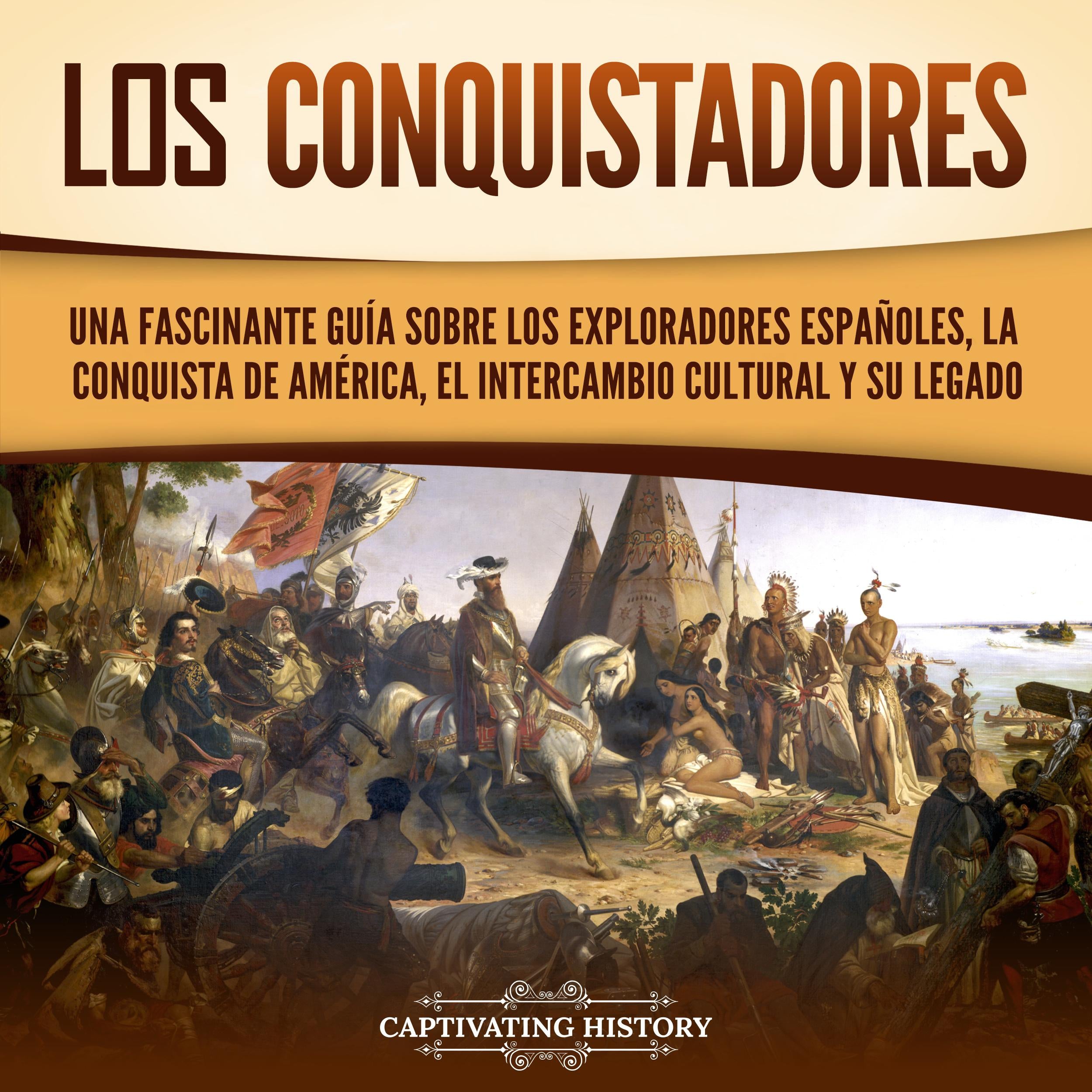 Los conquistadores: Una fascinante guía sobre los exploradores españoles, la conquista de América, el intercambio cultural y su legado