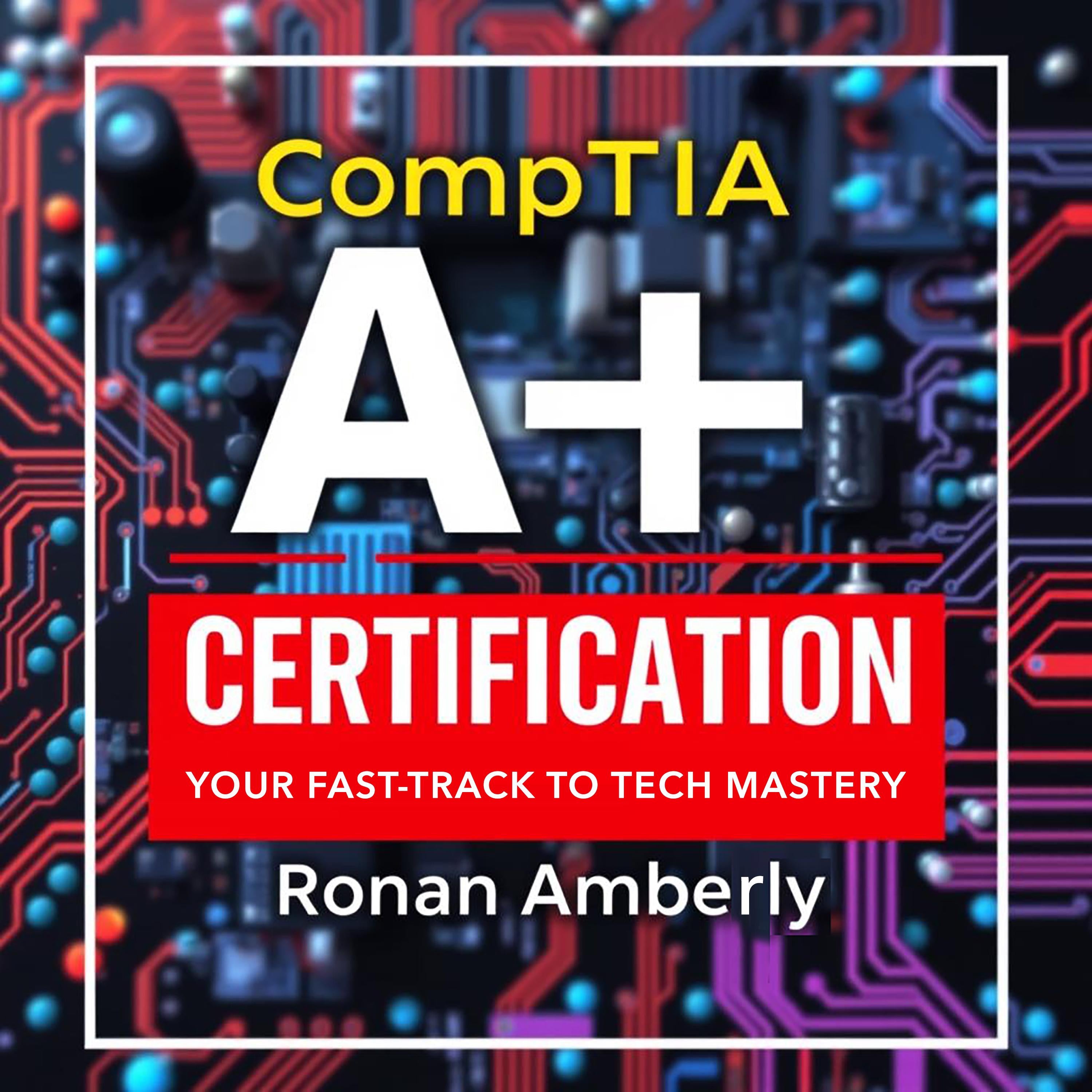 CompTIA A+ Certification: Your Fast-Track to Tech Mastery