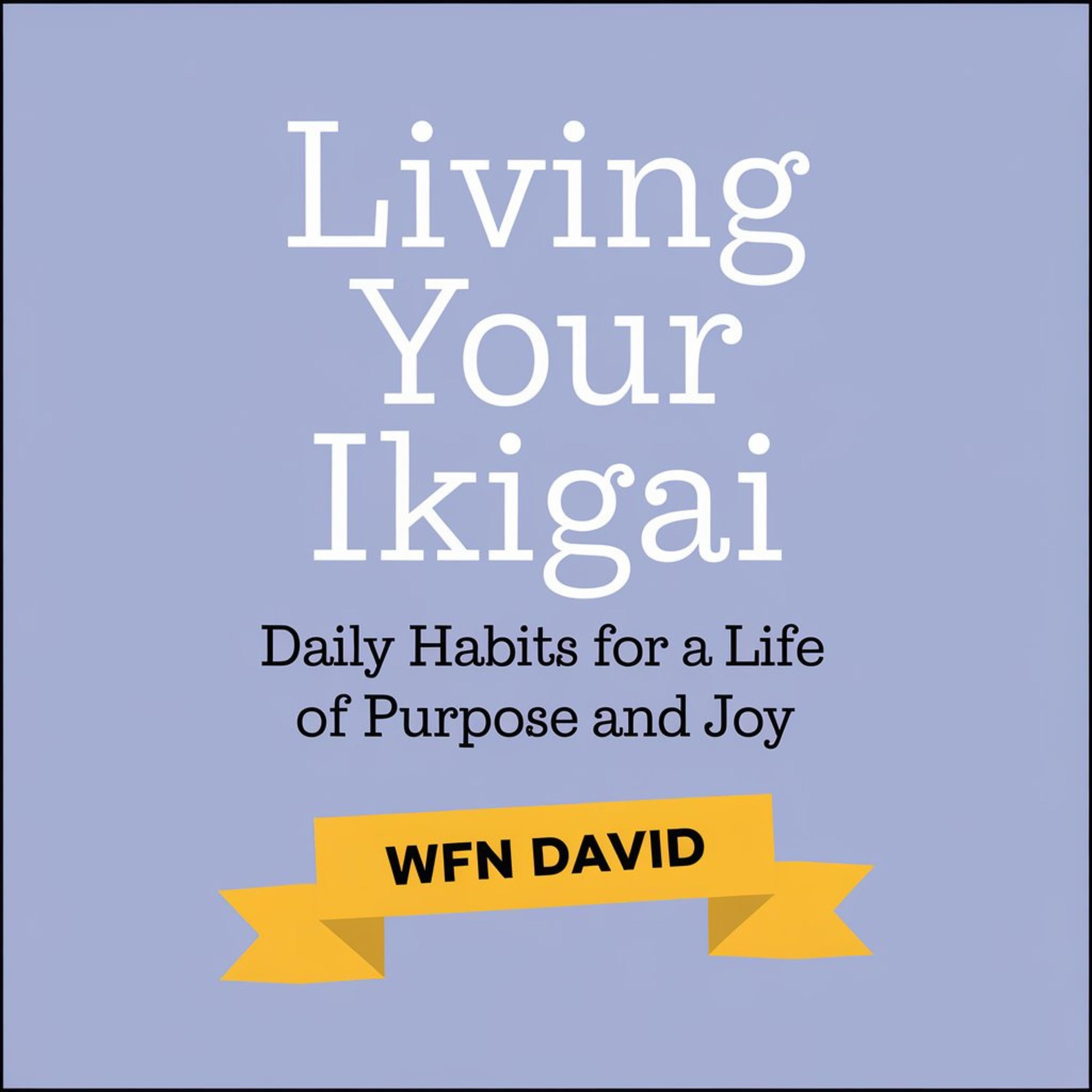 Living your Ikigai - Daily Habits for a Life of Purpose and Joy