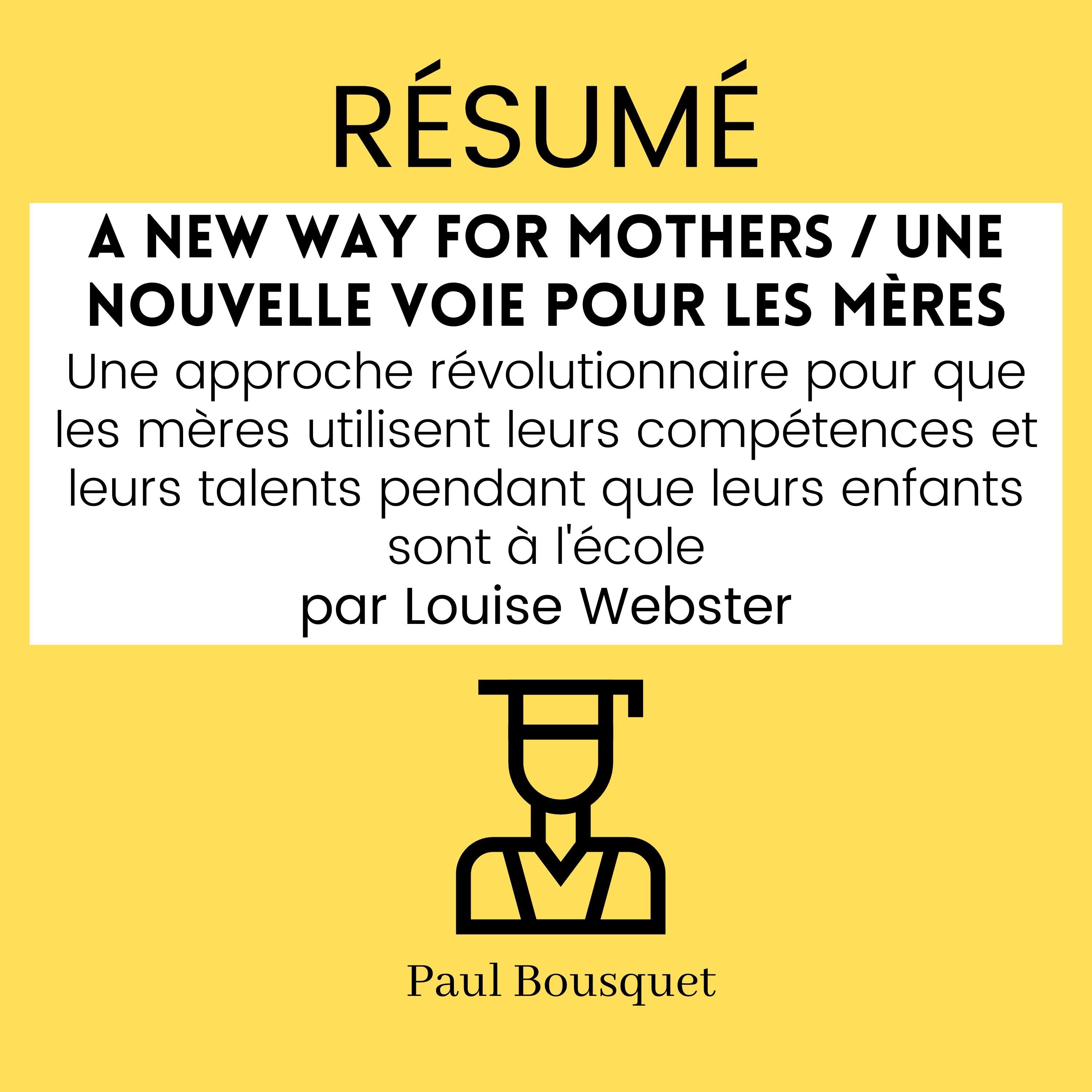 Résumé - A New Way for Mothers / Une nouvelle voie pour les mères : Une approche révolutionnaire pour que les mères utilisent leurs compétences et leurs talents pendant que leurs enfants sont à l'école Par Louise Webster