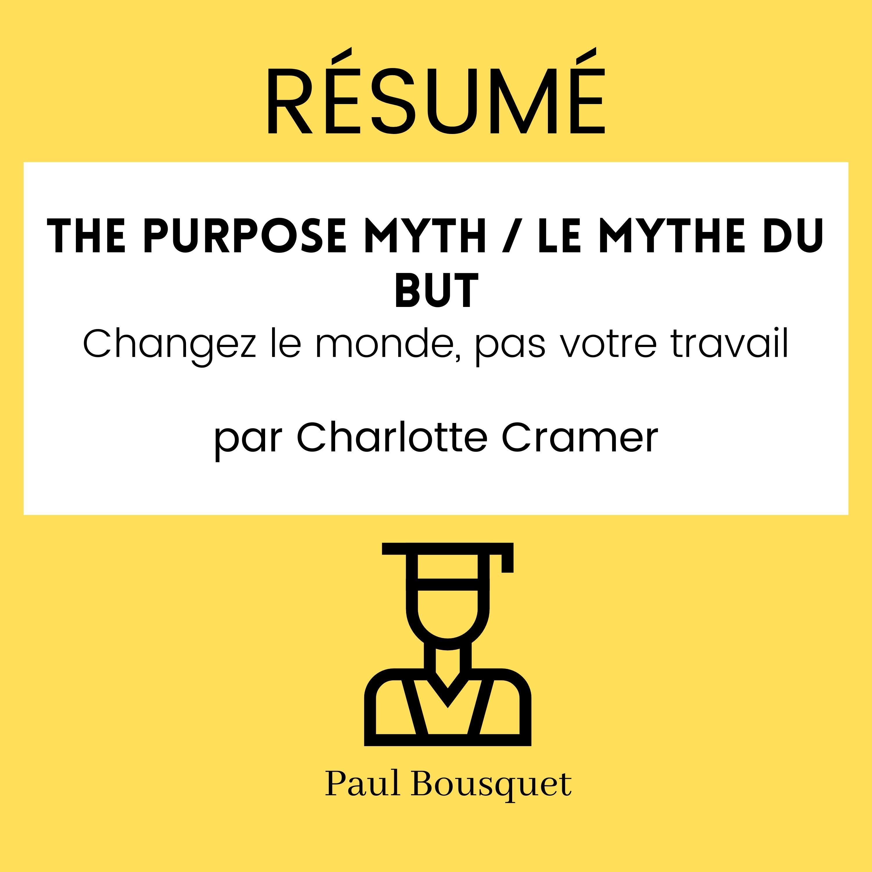 Résumé - The Purpose Myth / Le mythe du but : Changez le monde, pas votre travail Par Charlotte Cramer