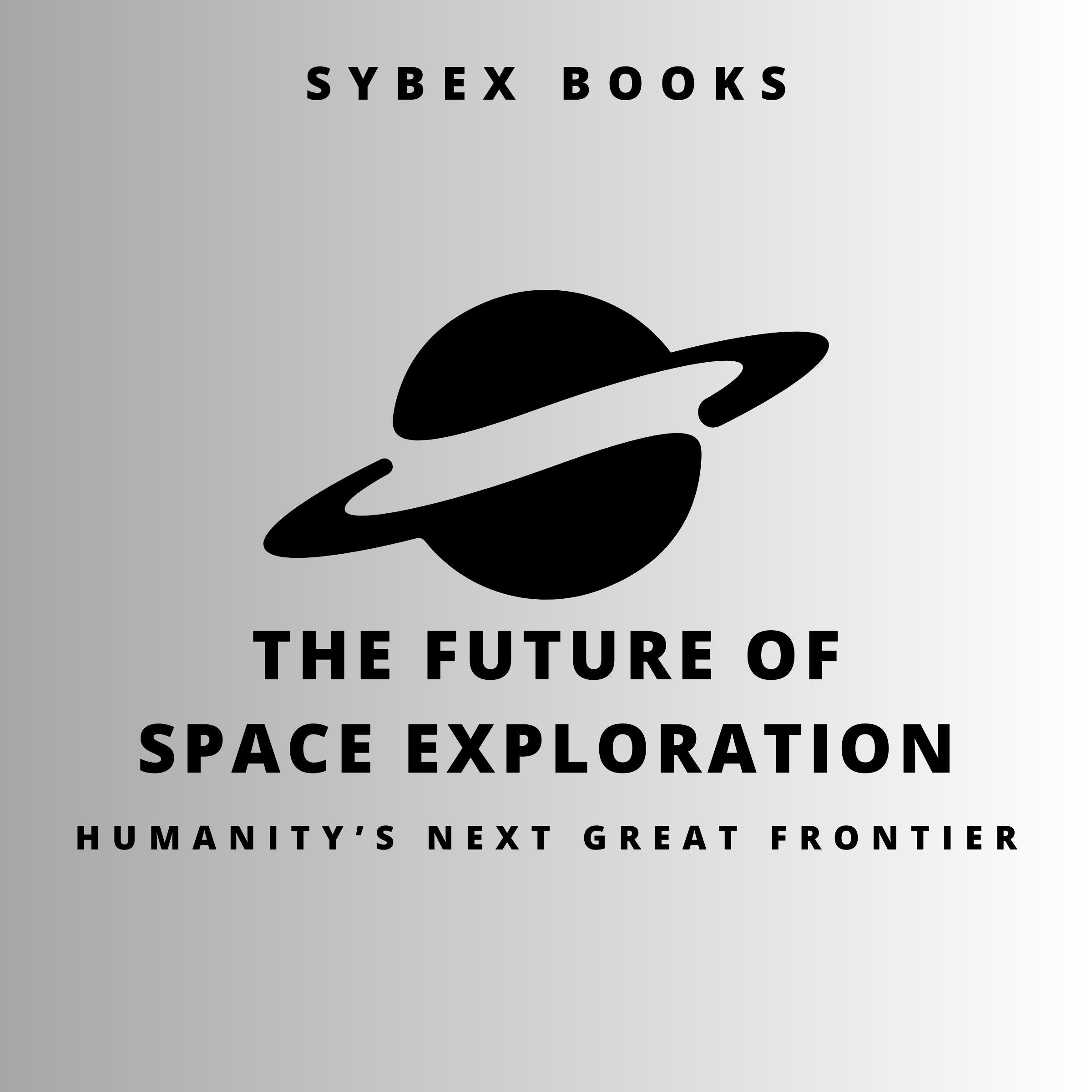 The Future of Space Exploration: Humanity’s Next Great Frontier