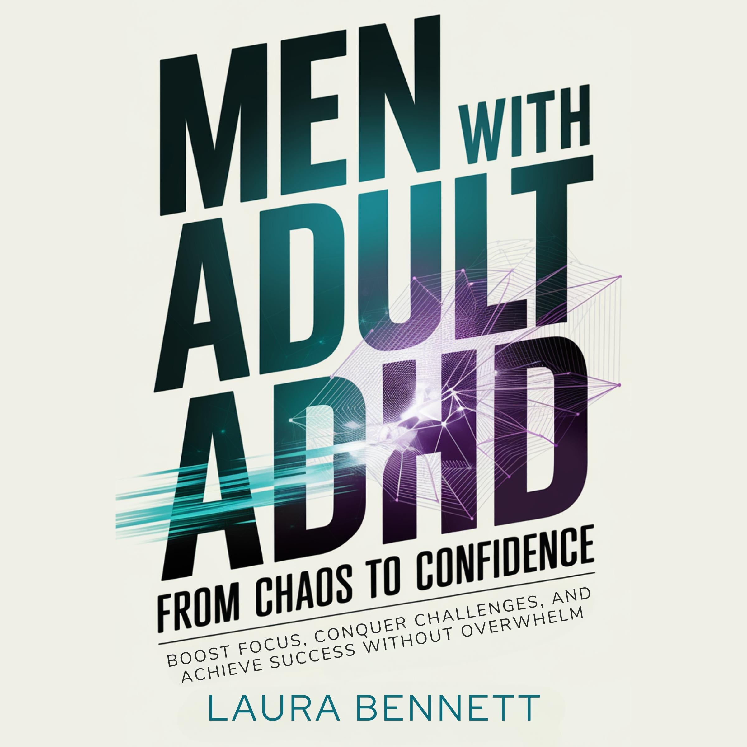Men with Adult ADHD: From Chaos to Confidence: Boost Focus, Conquer Challenges, and Achieve Success Without Overwhelm