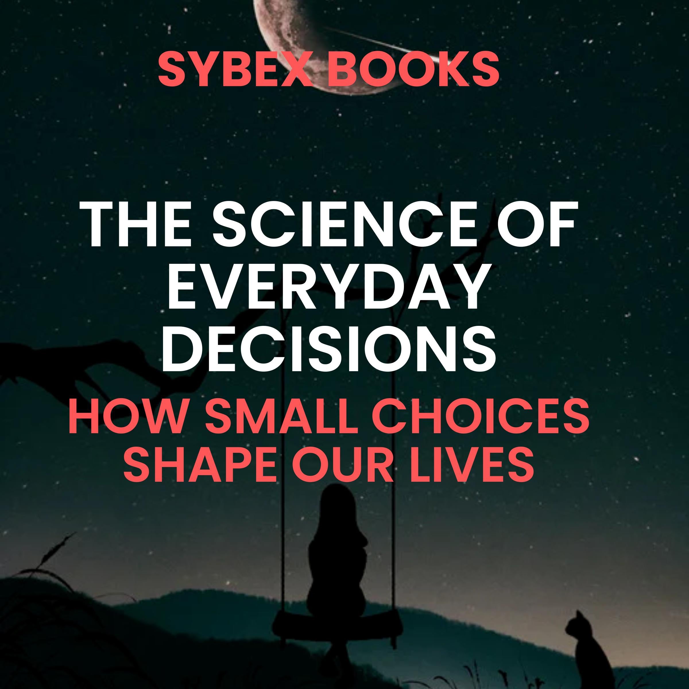 The Science Of Everyday Decisions: How Small Choices Shape Our Lives