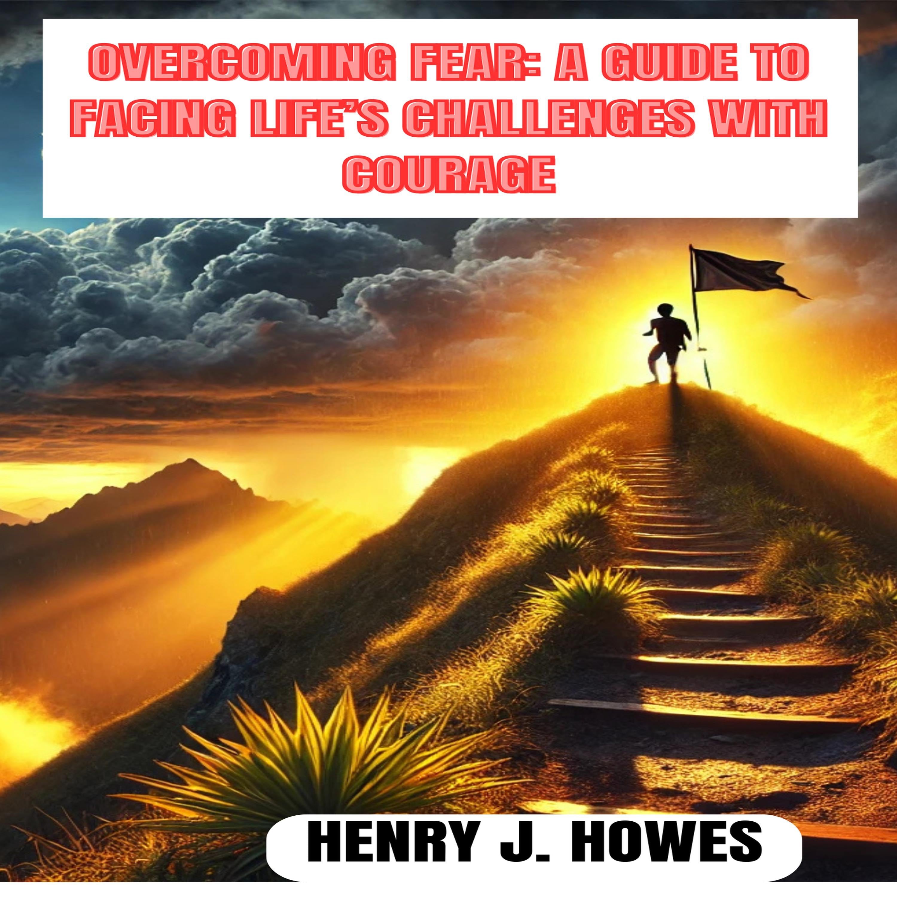 OVERCOMING FEAR: A GUIDE TO FACING LIFE’S CHALLENGES WITH COURAGE