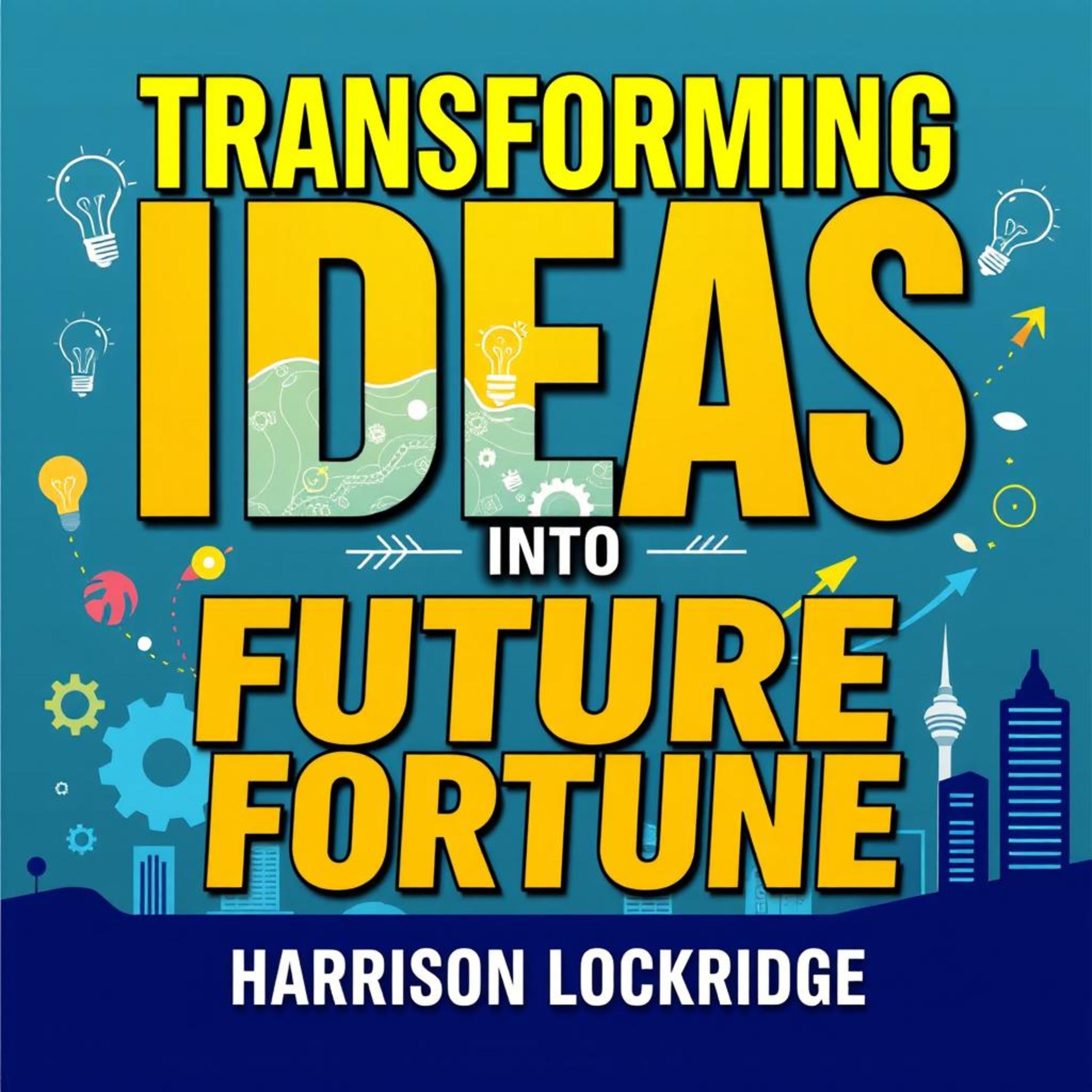 Transforming Ideas into Future Fortune: Secrets to Startup Success