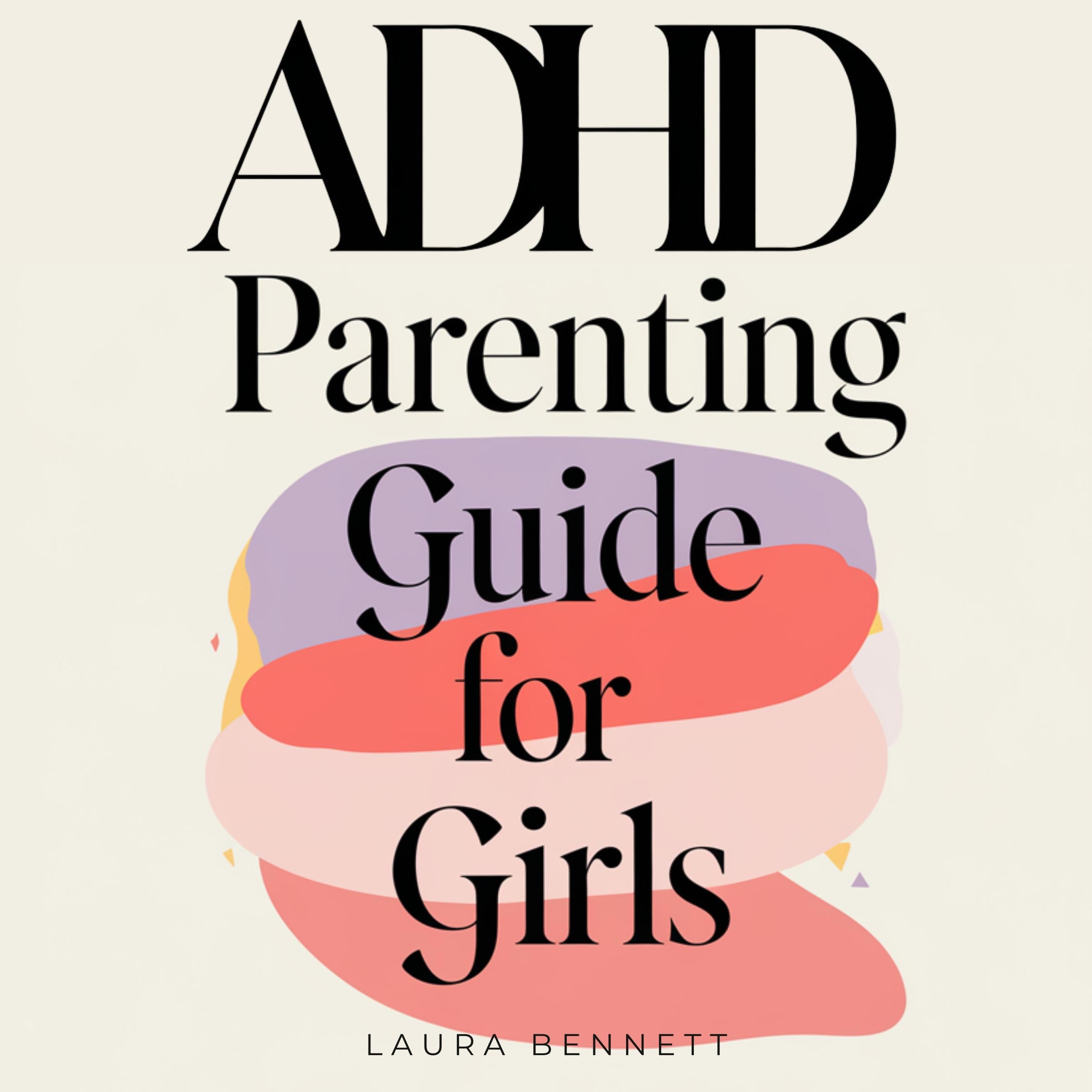 ADHD Parenting Guide for Girls: From Challenges to Confidence: Help Your Daughter Shine, Build Emotional Resilience, and Foster a Stronger Bond Without Overwhelm