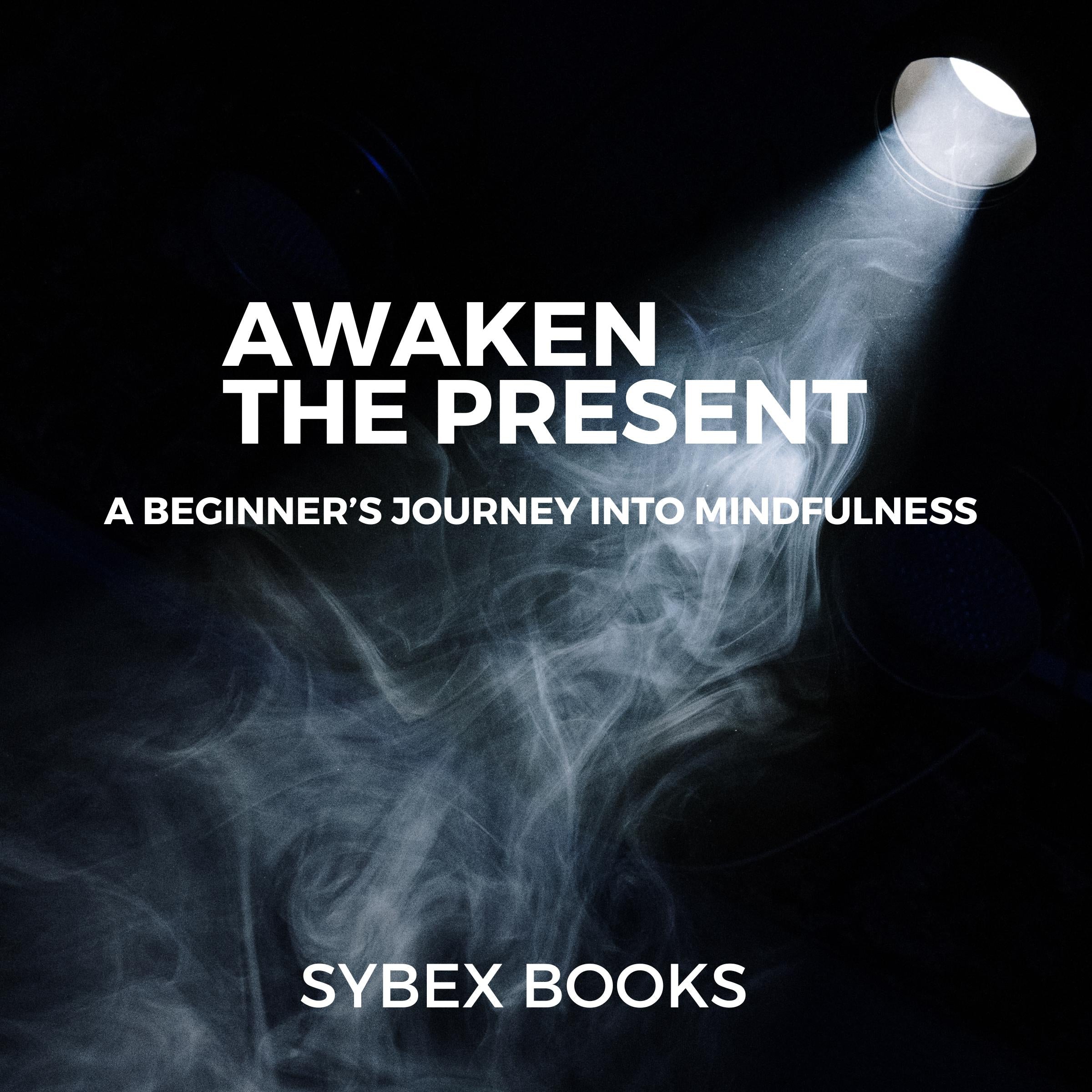 Awaken The Present: A Beginner’s Journey Into Mindfulness