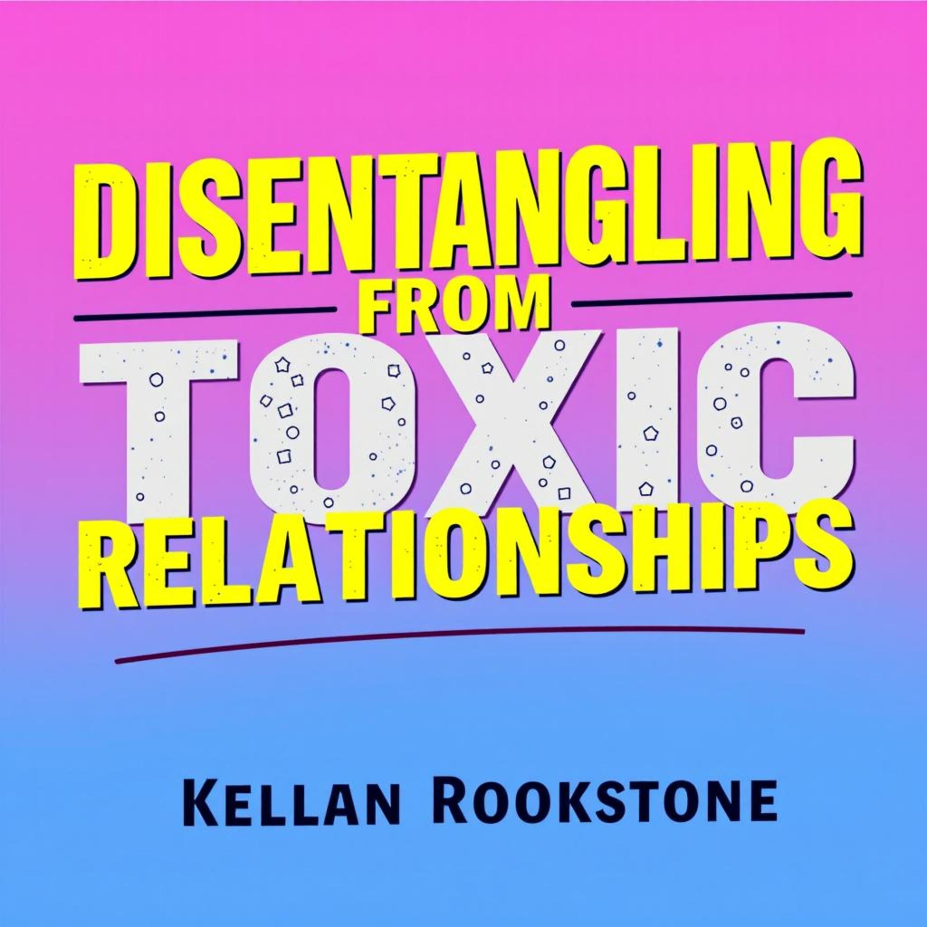 Disentangling from Toxic Relationships: Reclaim Your Power Now