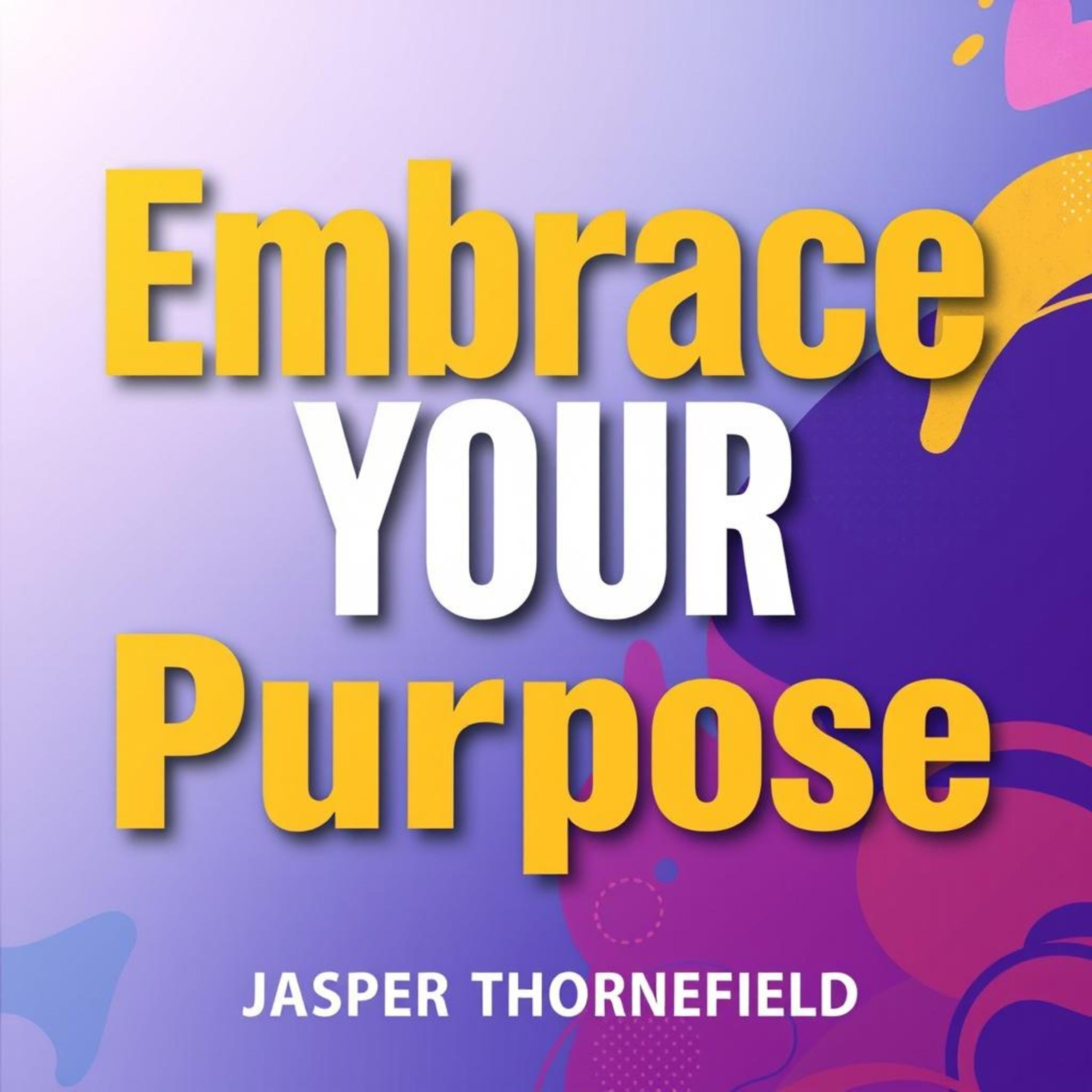 Embrace Your Purpose: Secrets to a Fulfilling Life