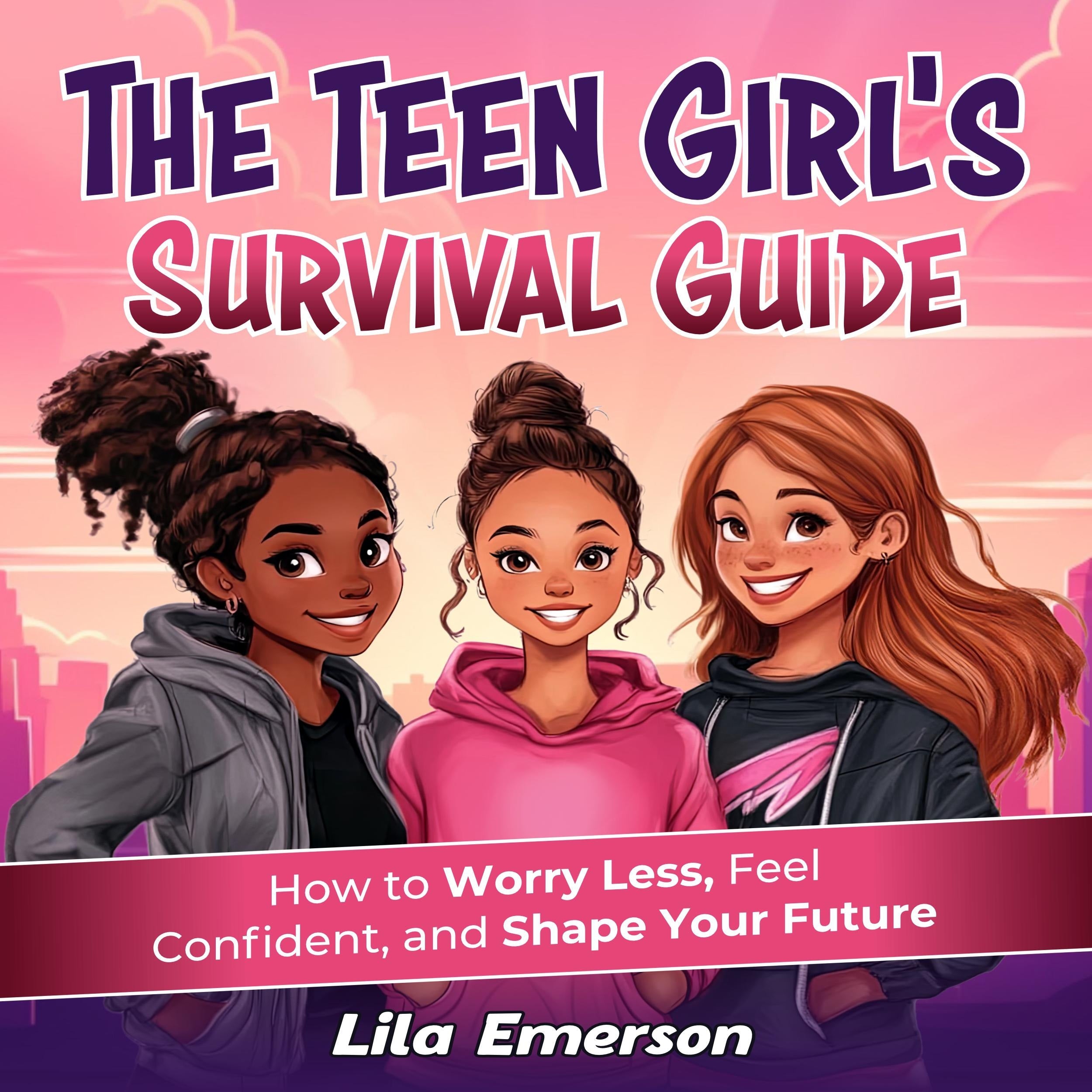 The Teen Girl's Survival Guide: How to Worry Less, Feel Confident, and Shape Your Future