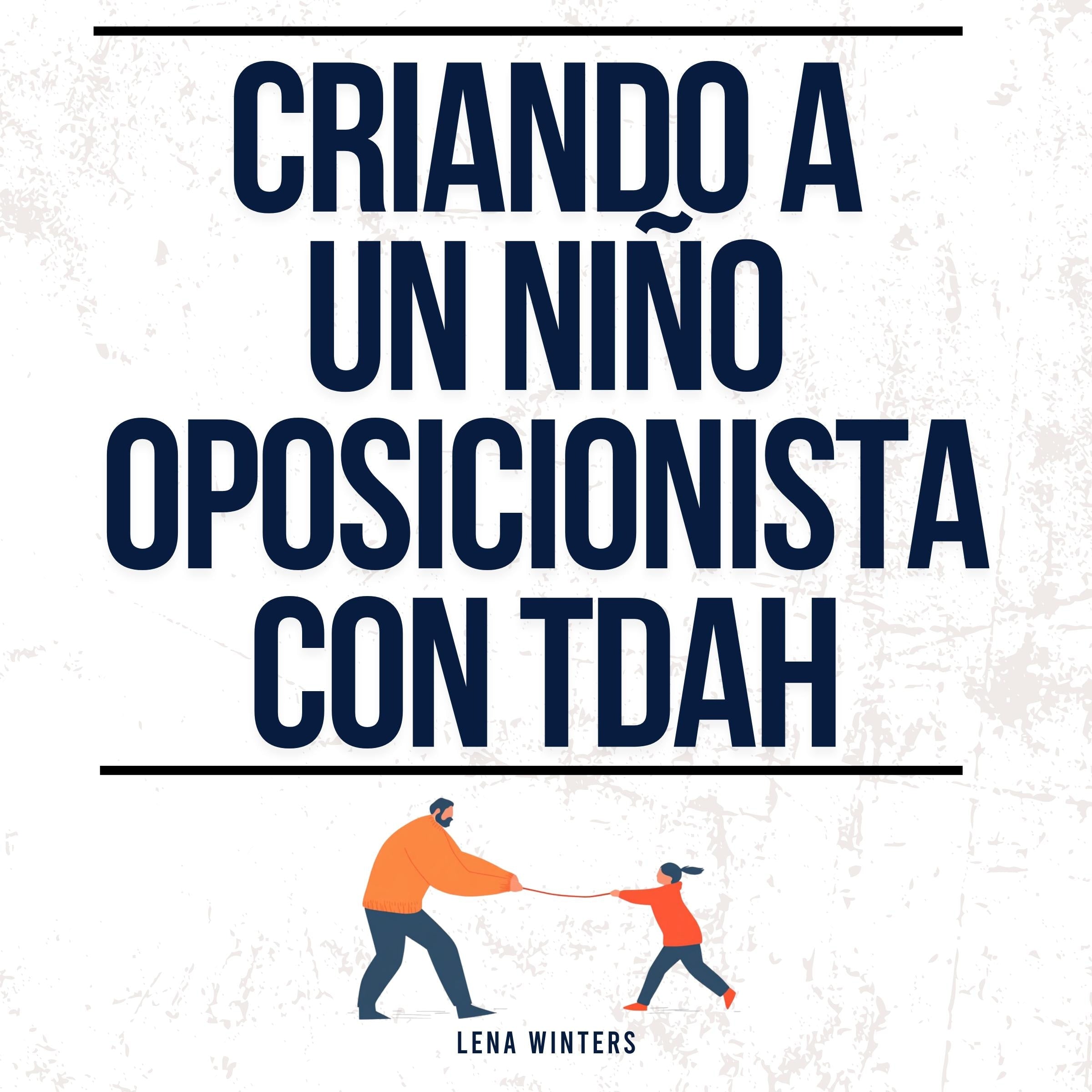 Criando a un Niño Oposicionista con TDAH: Estrategias de Crianza Positiva para su Hijo con Trastorno Oposicionista Desafiante (TOD) + Manejo de la Ira para Padres Explosivos
