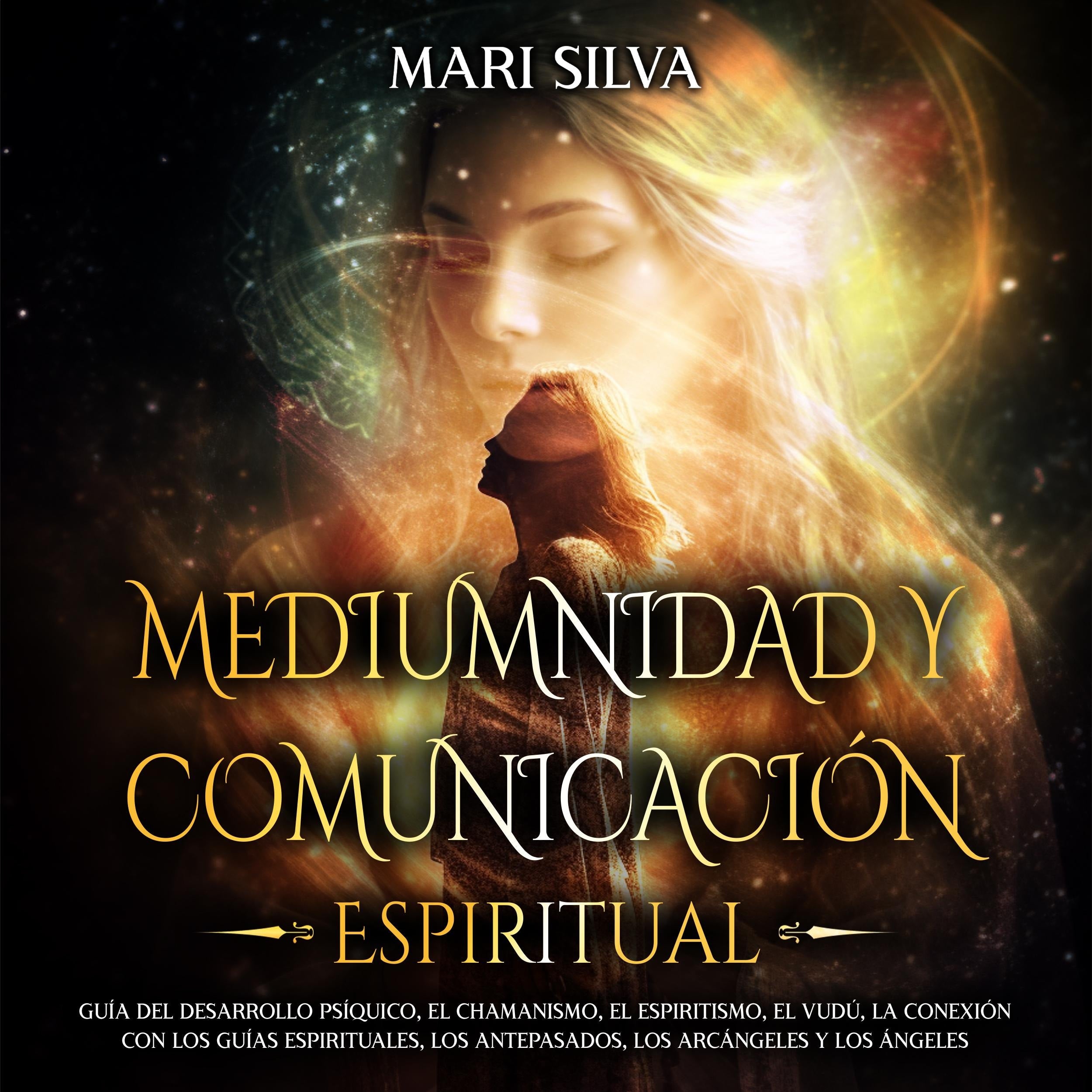 Mediumnidad y Comunicación Espiritual: Guía del desarrollo psíquico, el chamanismo, el espiritismo, el vudú, la conexión con los guías espirituales, los antepasados, los arcángeles y los ángeles