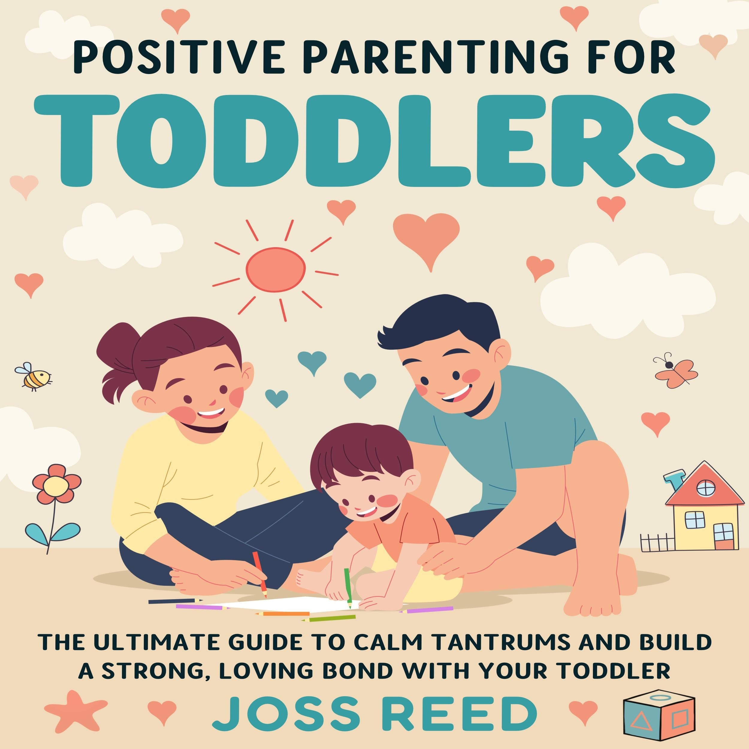 Positive Parenting for Toddlers: The Ultimate Guide to Calm Tantrums and Build a Strong, Loving Bond with Your Toddler