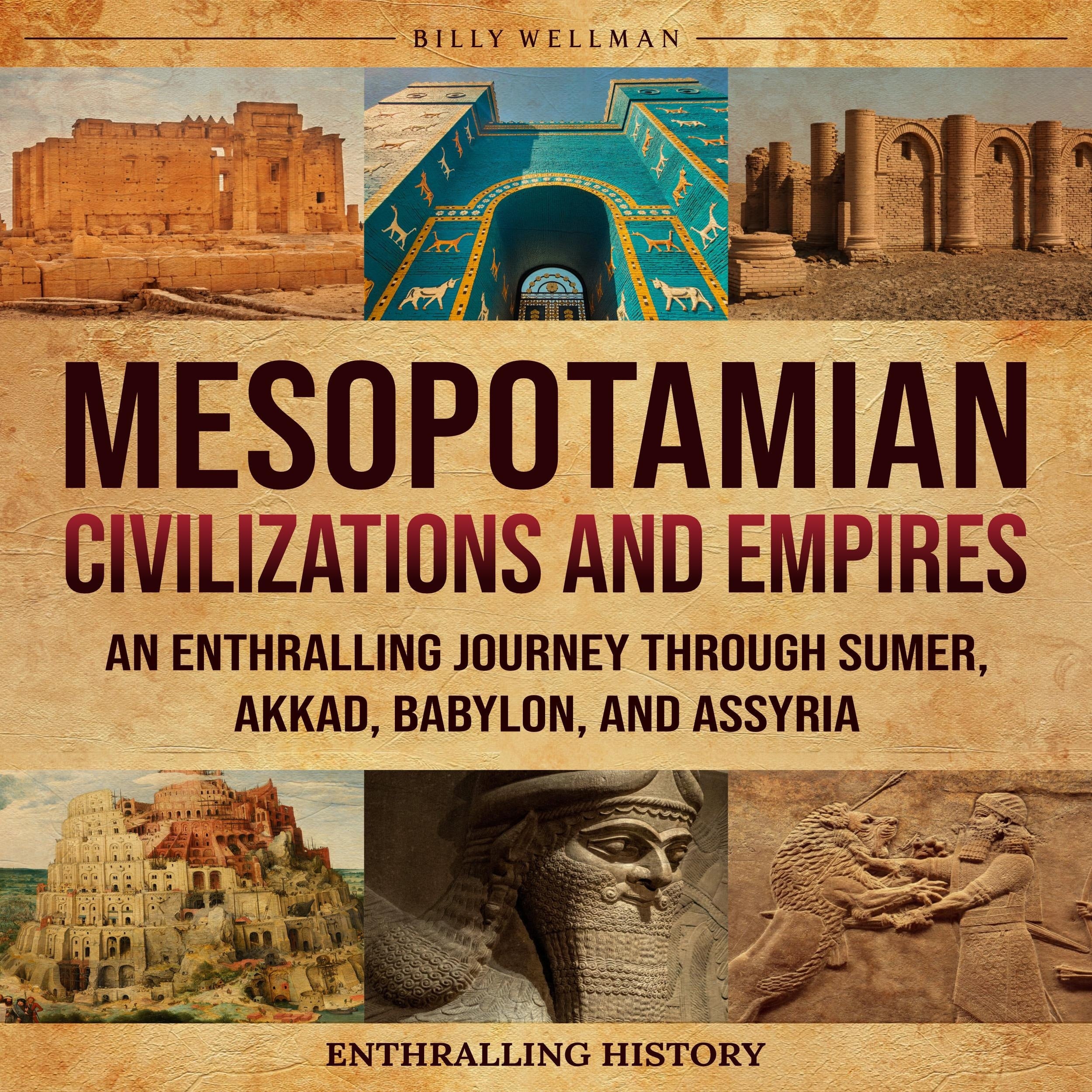 Mesopotamian Civilizations and Empires: An Enthralling Journey Through Sumer, Akkad, Babylon, and Assyria