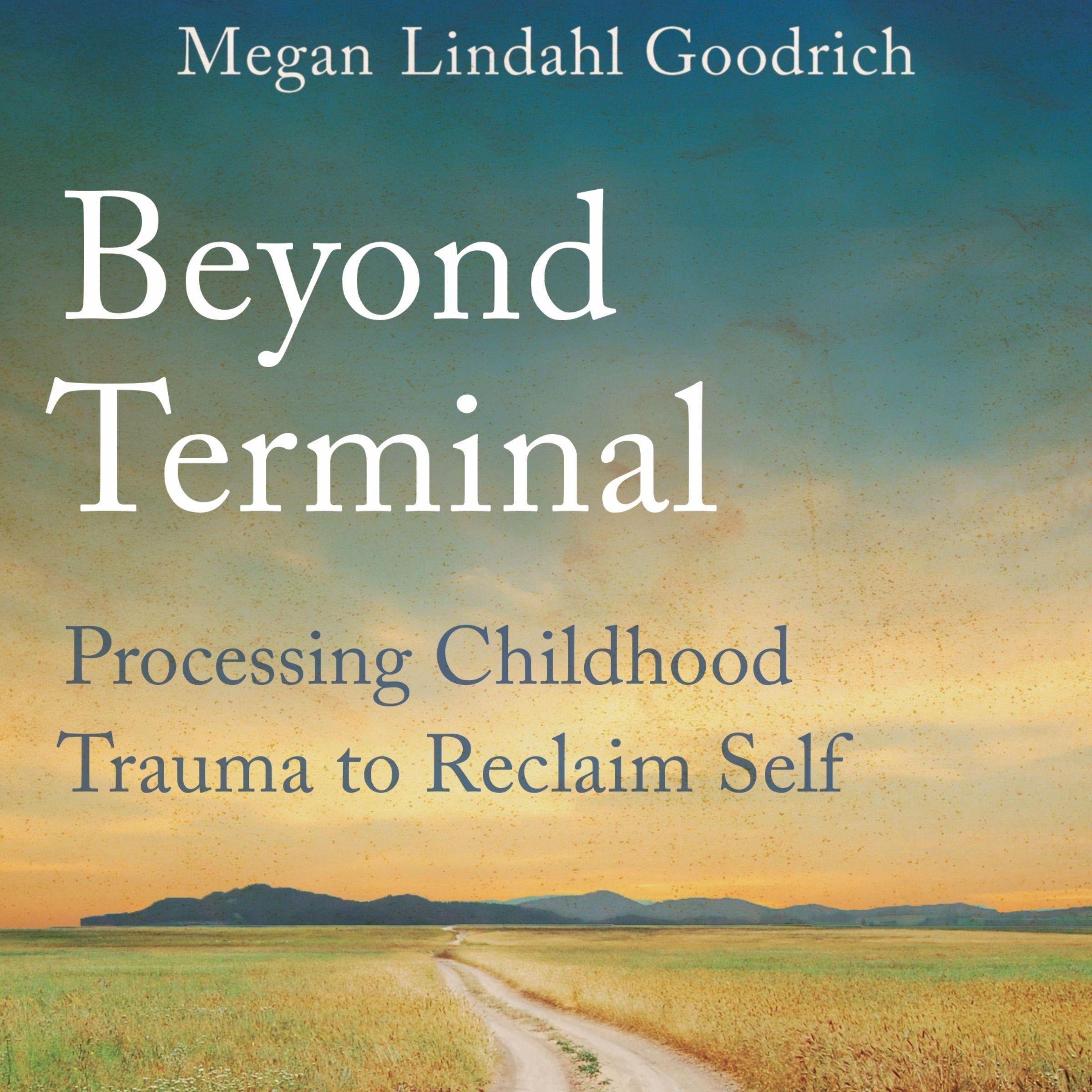 Beyond Terminal: Processing Childhood Trauma to Reclaim Self