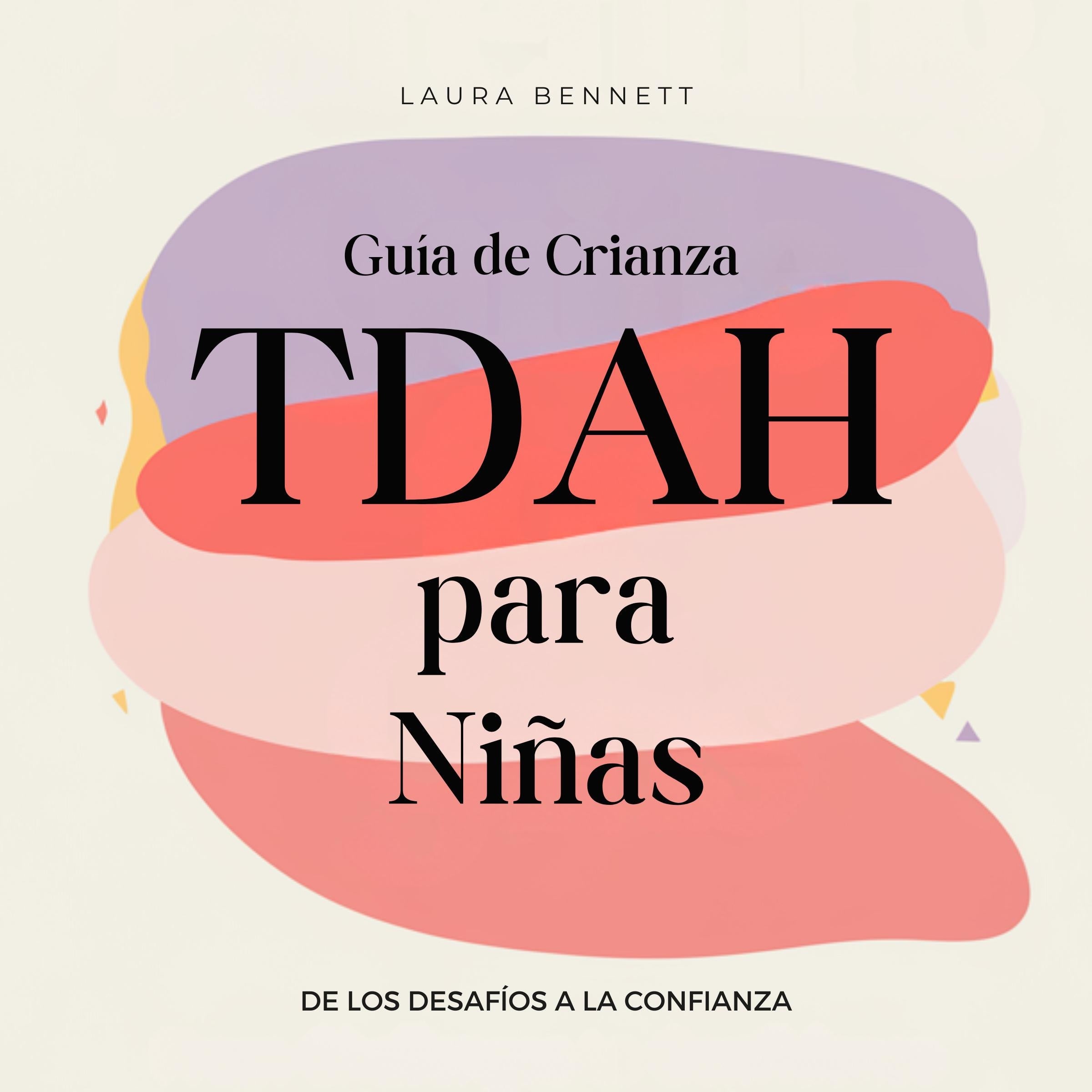 Guía de Crianza TDAH para Niñas: De los Desafíos a la Confianza: Ayuda a tu Hija a Brillar, Desarrolla Resiliencia Emocional y Fomenta un Vínculo Más Fuerte Sin Agobio