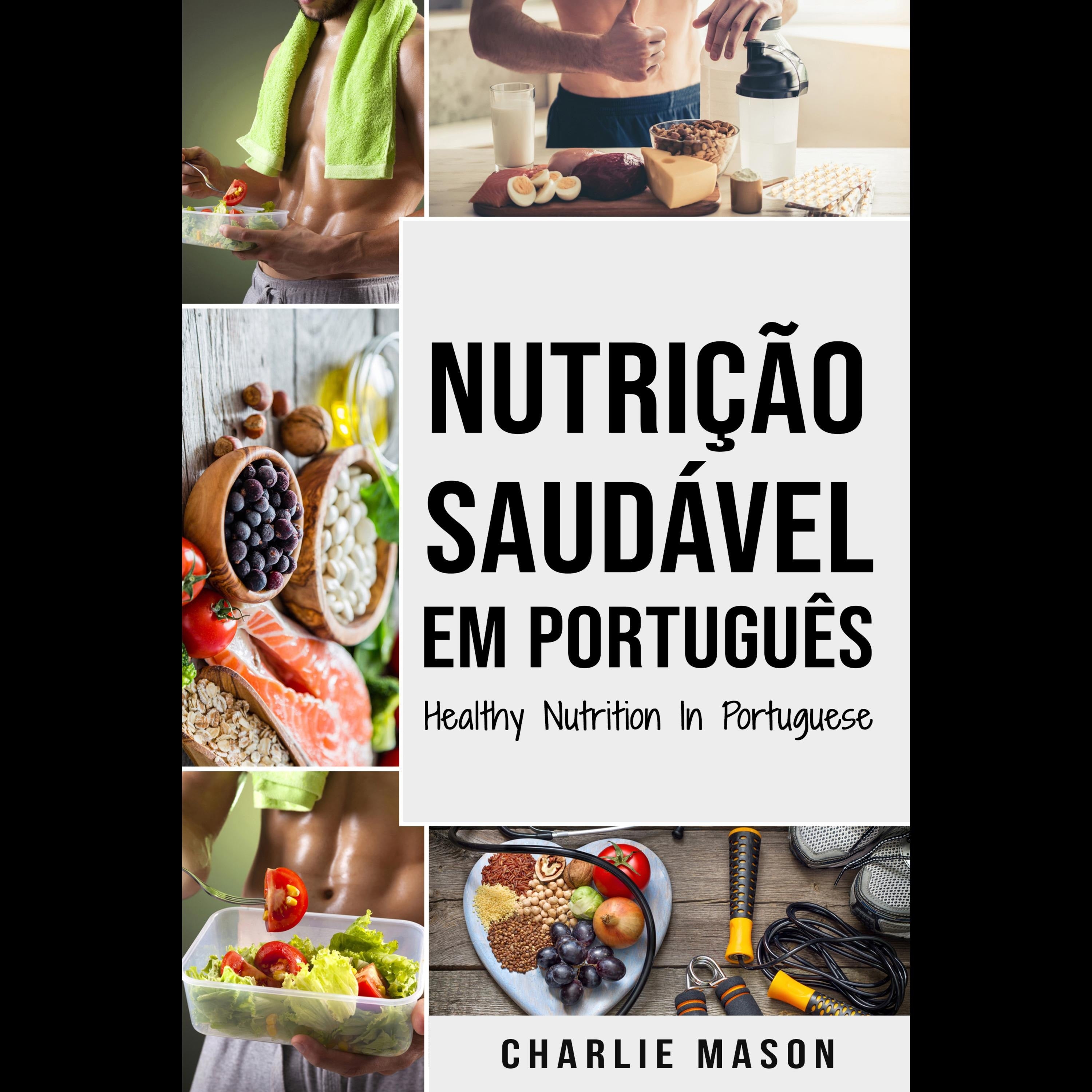 Nutrição Saudável Em português/ Healthy Nutrition In Portuguese: Como Desbloquear seu Potencial se Exercitando e Comendo Corretamente