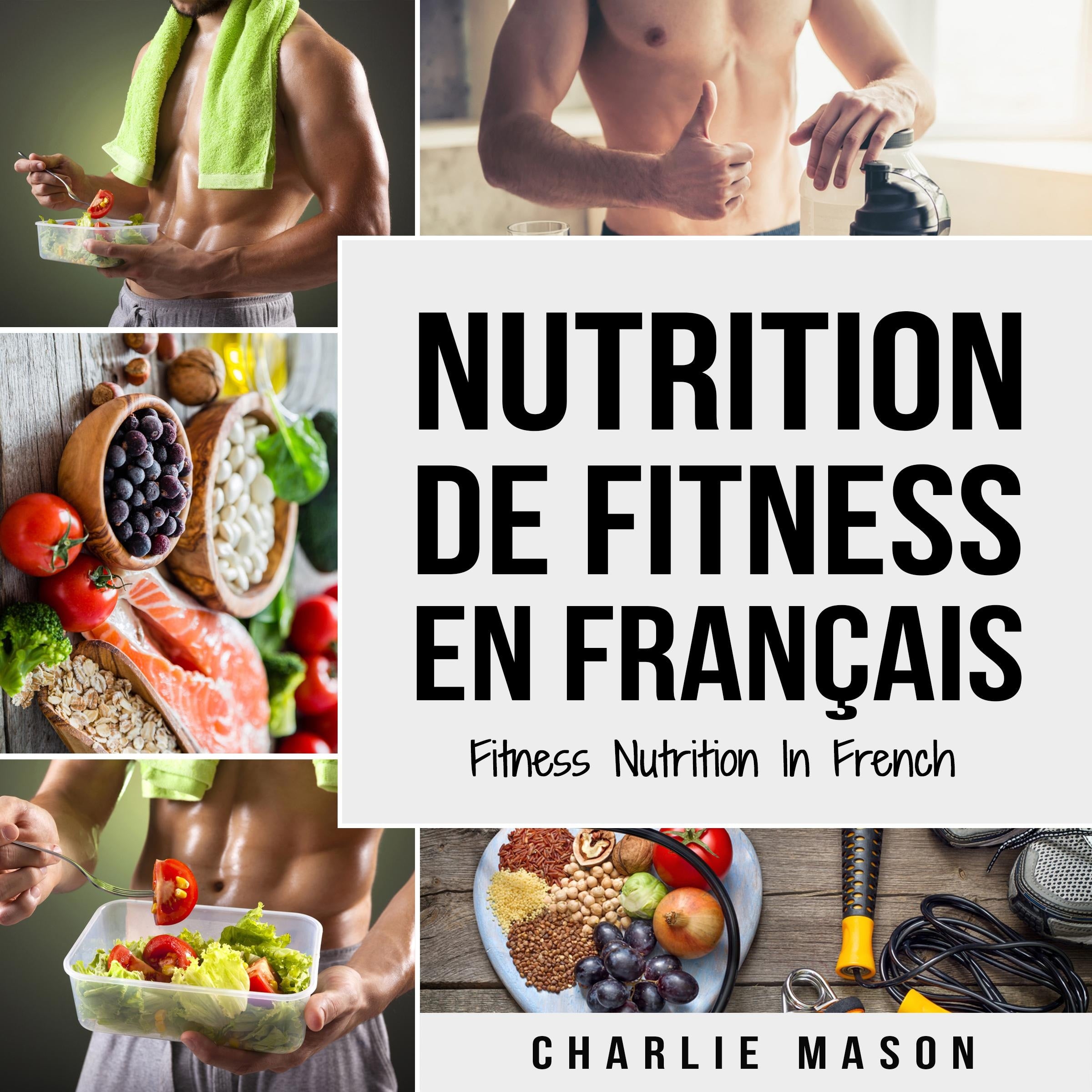 Nutrition de fitness En français/ Fitness nutrition In French: Comment libérer votre potentiel physique en travaillant et en mangeant correctement