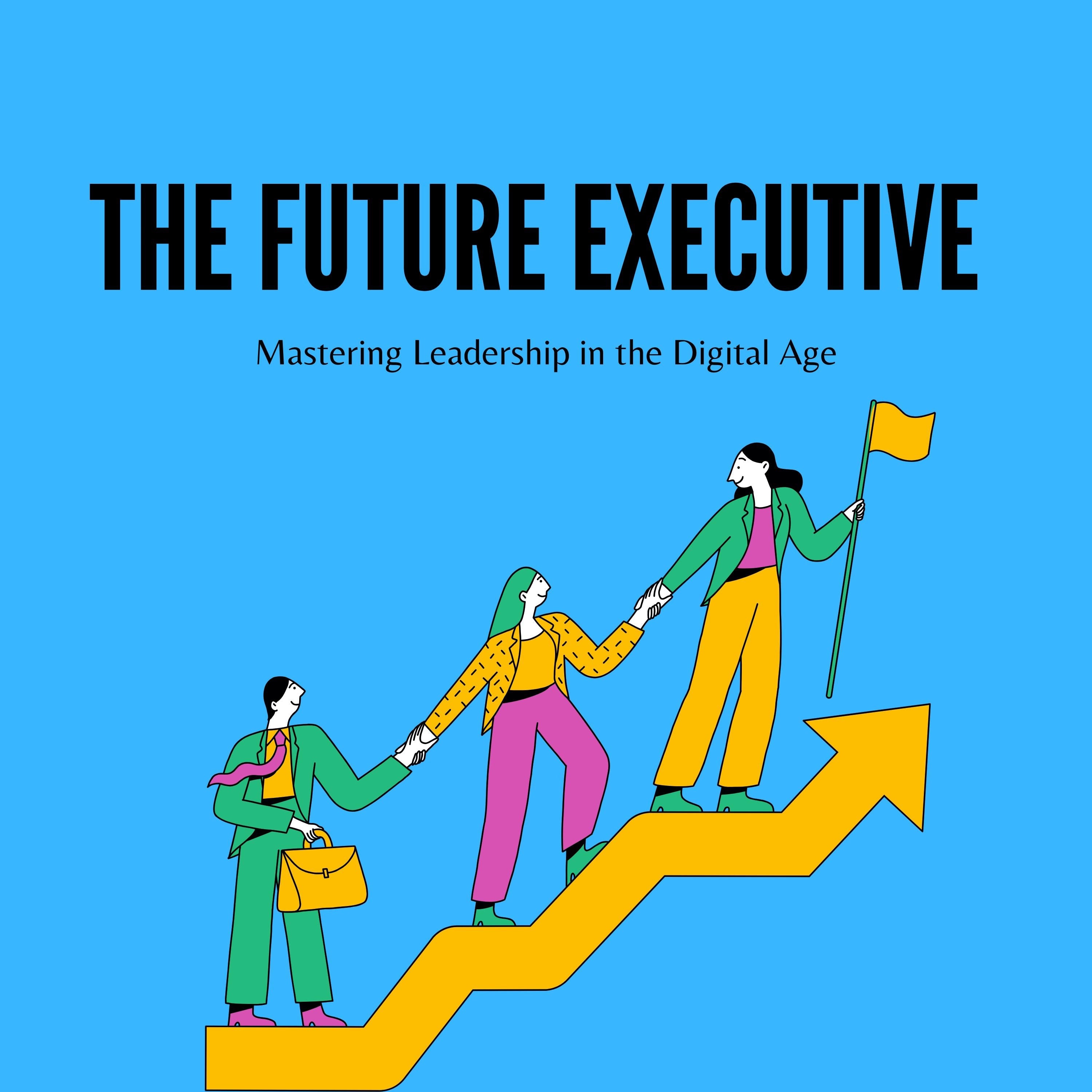 The Future Executive: Mastering Leadership in the Digital Age